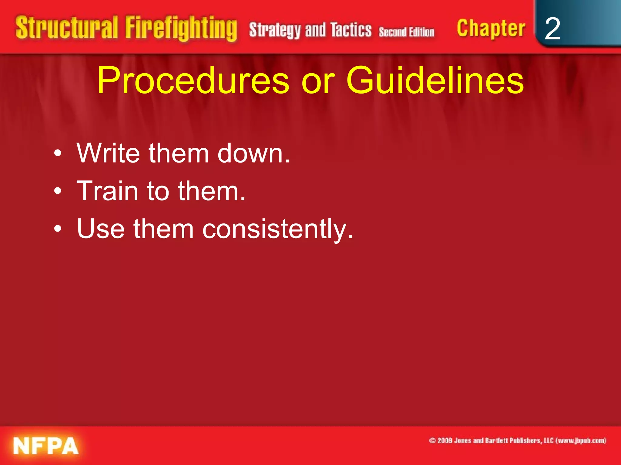 Procedures or Guidelines Write them down. Train to them. Use them consistently. 