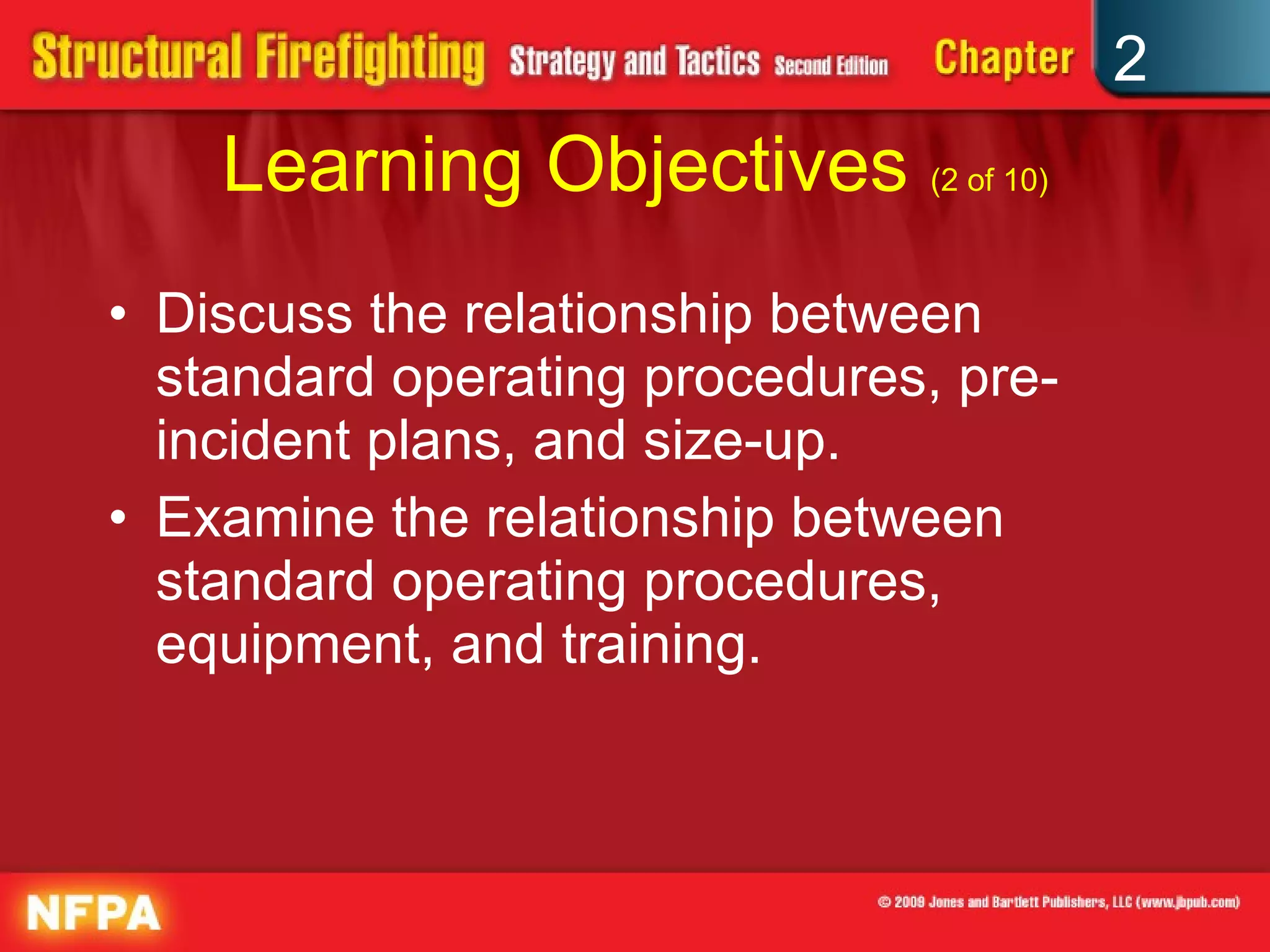 Learning Objectives  (2 of 10) Discuss the relationship between standard operating procedures, pre-incident plans, and size-up. Examine the relationship between standard operating procedures, equipment, and training. 