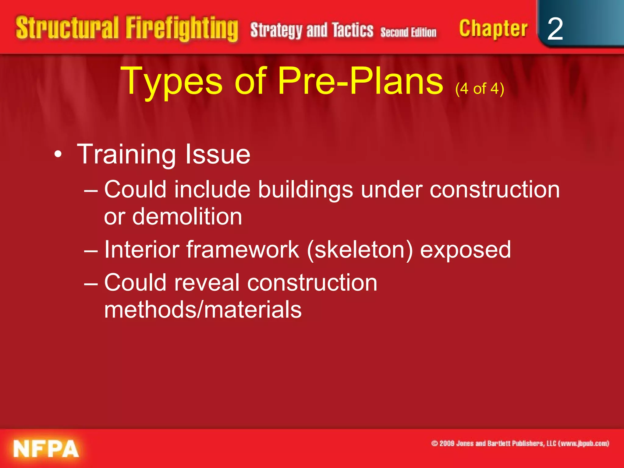Types of Pre-Plans  (4 of 4) Training Issue Could include buildings under construction or demolition Interior framework (skeleton) exposed Could reveal construction methods/materials 