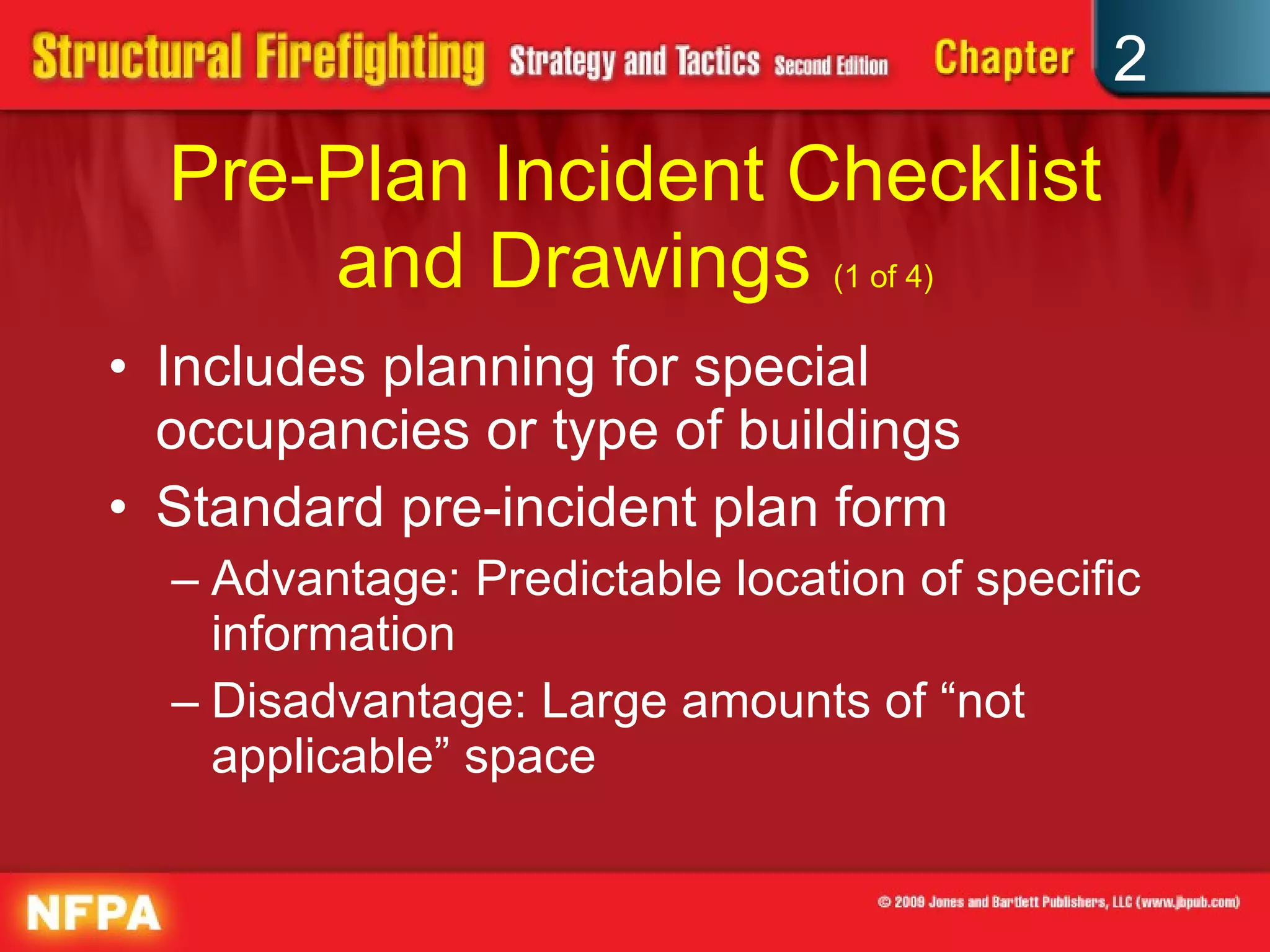 Pre-Plan Incident Checklist and Drawings  (1 of 4) Includes planning for special occupancies or type of buildings Standard pre-incident plan form Advantage: Predictable location of specific information Disadvantage: Large amounts of “not applicable” space 