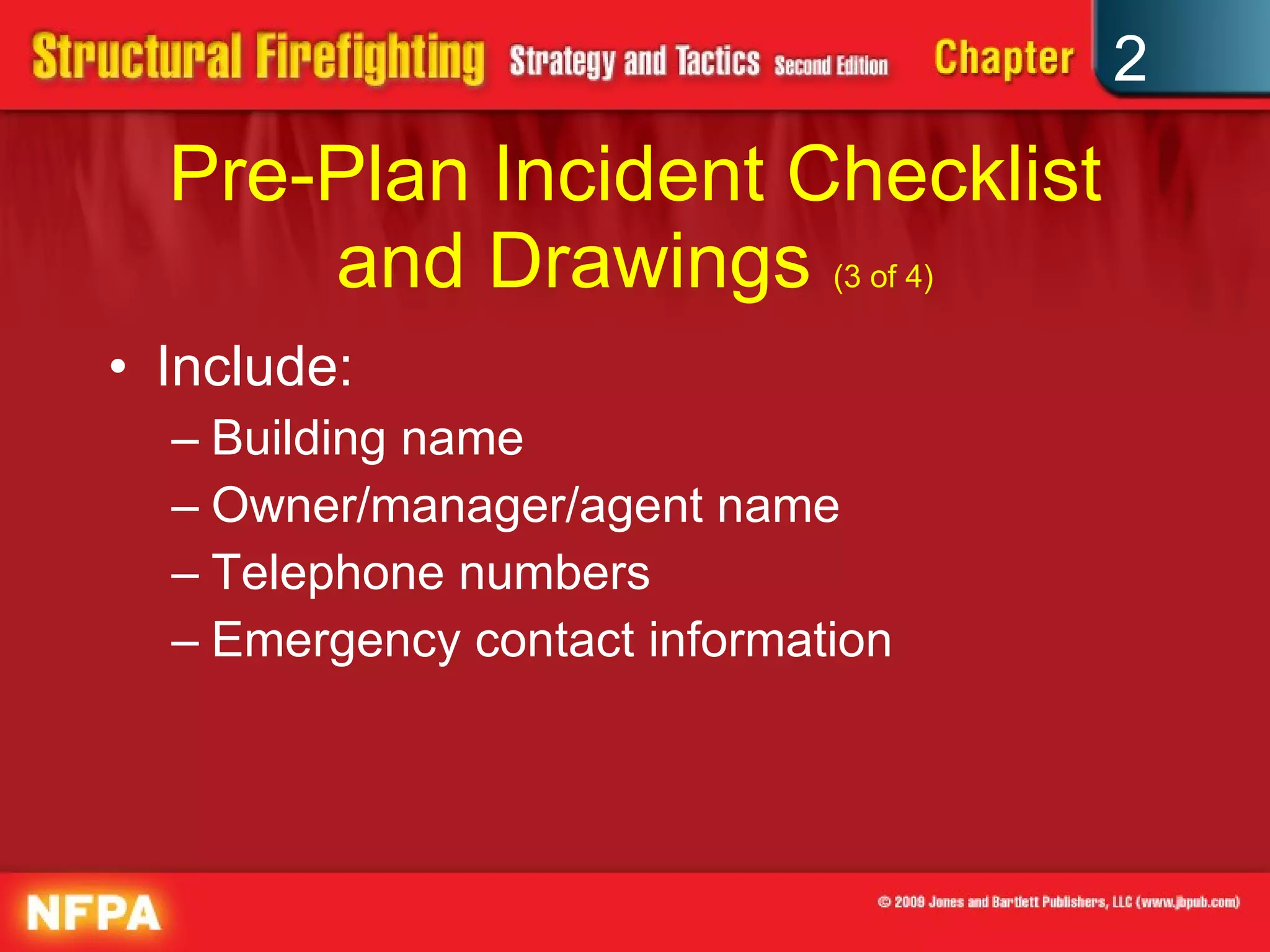 Pre-Plan Incident Checklist and Drawings  (3 of 4) Include: Building name Owner/manager/agent name Telephone numbers Emergency contact information 