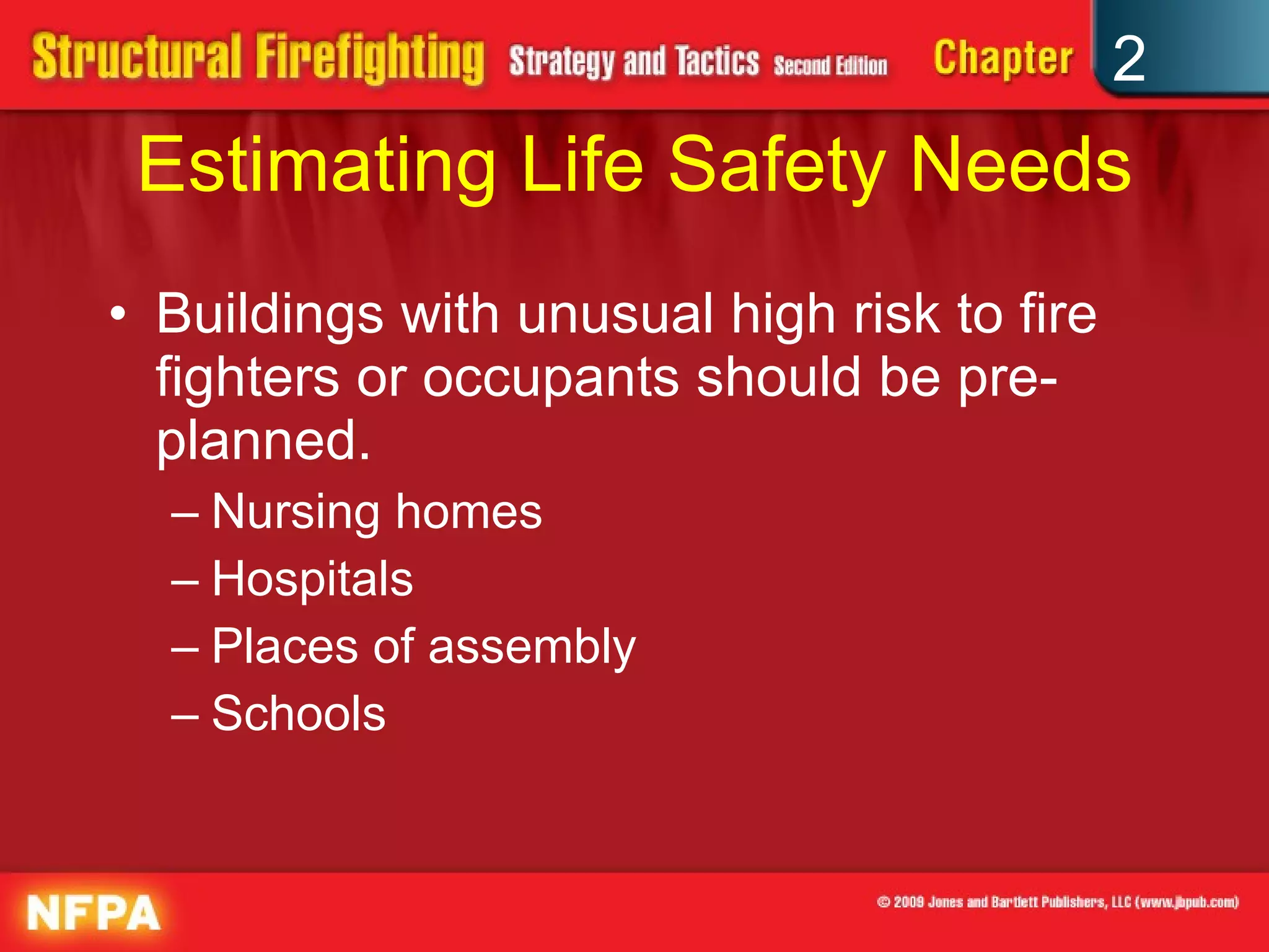 Estimating Life Safety Needs Buildings with unusual high risk to fire fighters or occupants should be pre-planned. Nursing homes Hospitals Places of assembly Schools 