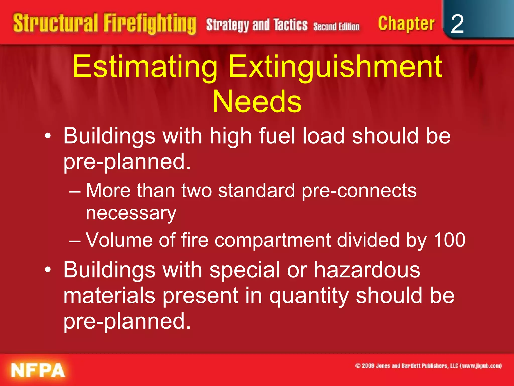 Estimating Extinguishment Needs Buildings with high fuel load should be pre-planned. More than two standard pre-connects necessary Volume of fire compartment divided by 100 Buildings with special or hazardous materials present in quantity should be pre-planned. 