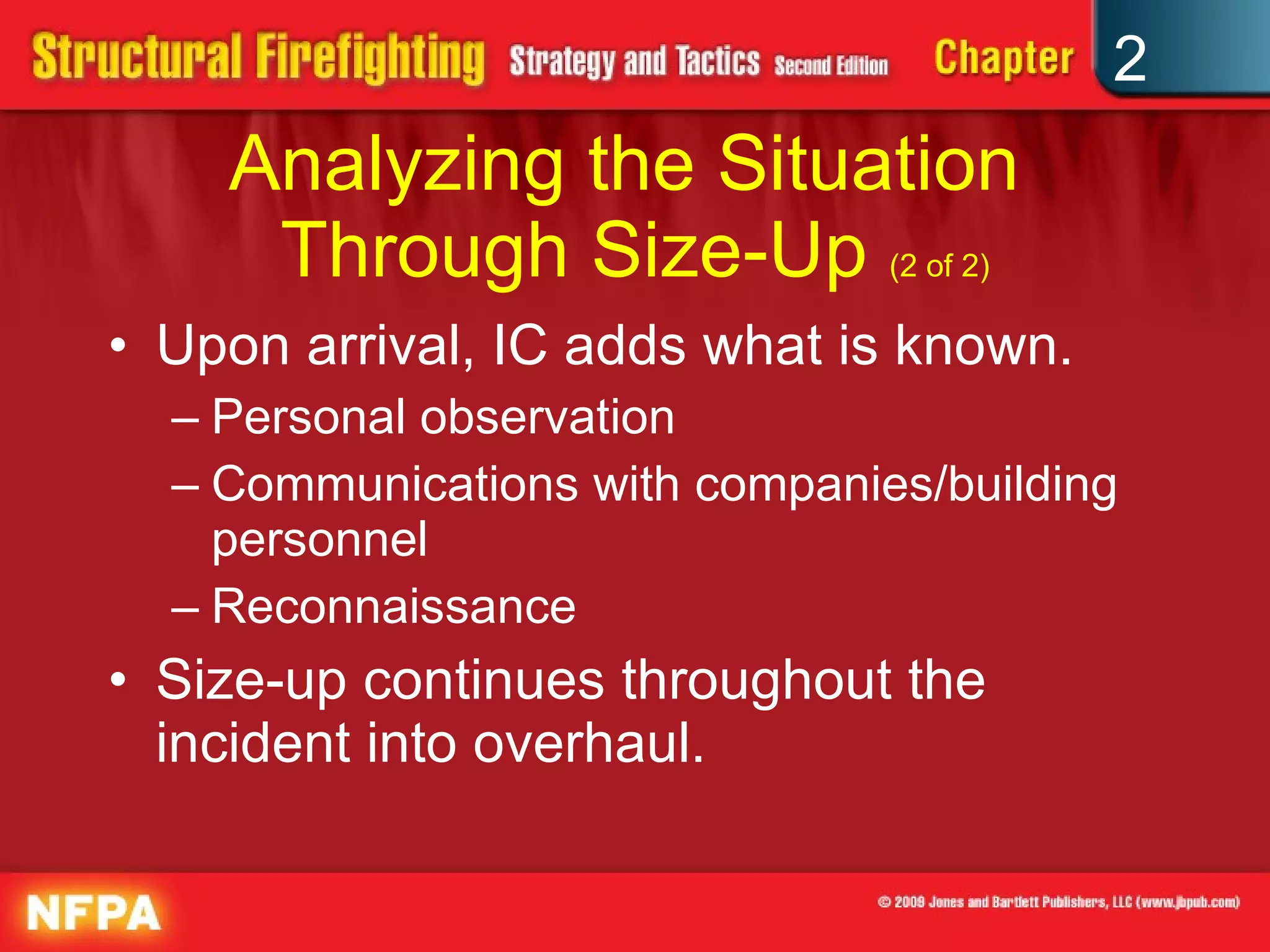 Analyzing the Situation  Through Size-Up  (2 of 2) Upon arrival, IC adds what is known. Personal observation Communications with companies/building personnel Reconnaissance Size-up continues throughout the incident into overhaul. 