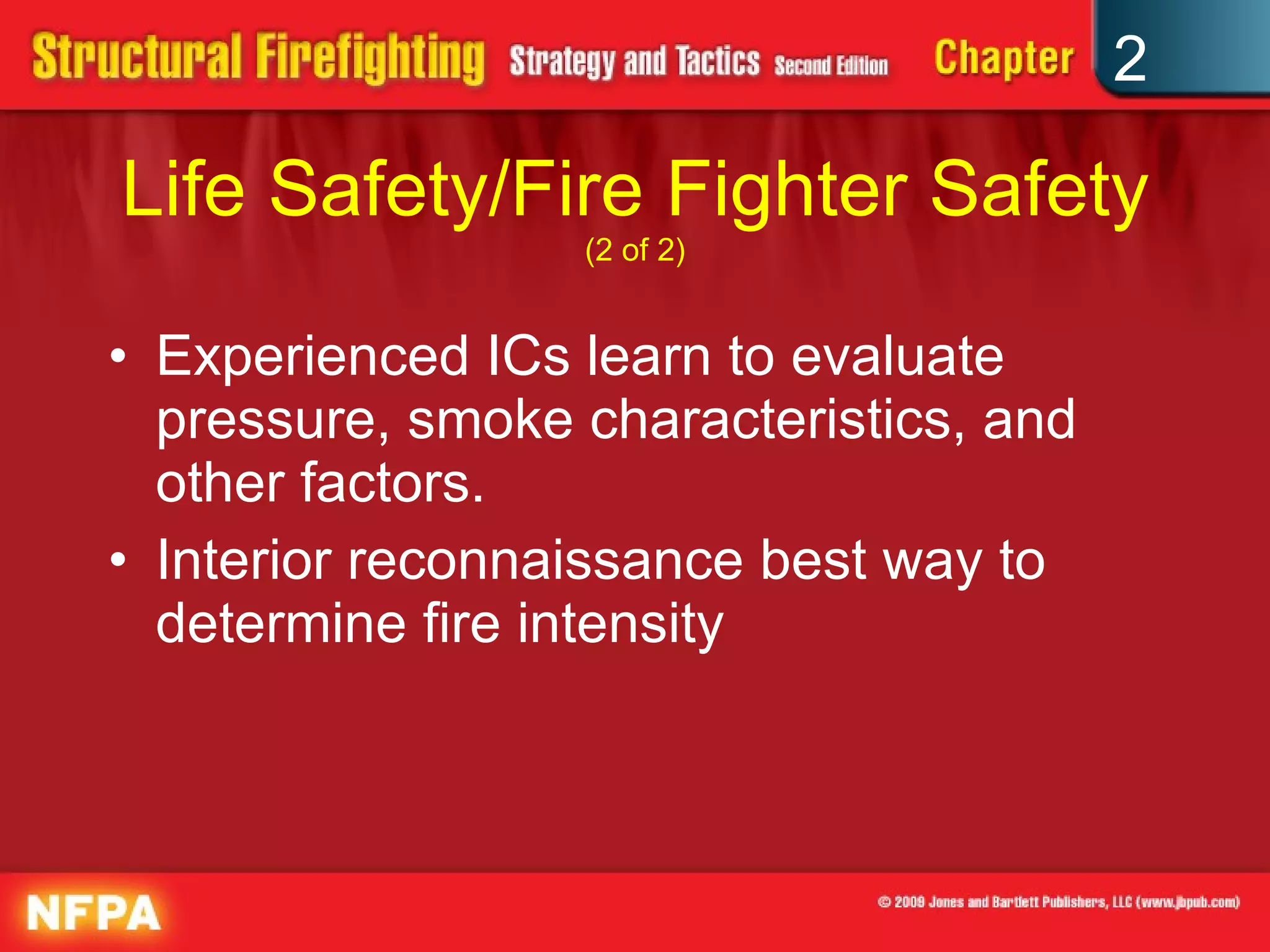 Life Safety/Fire Fighter Safety  (2 of 2) Experienced ICs learn to evaluate pressure, smoke characteristics, and other factors. Interior reconnaissance best way to determine fire intensity 