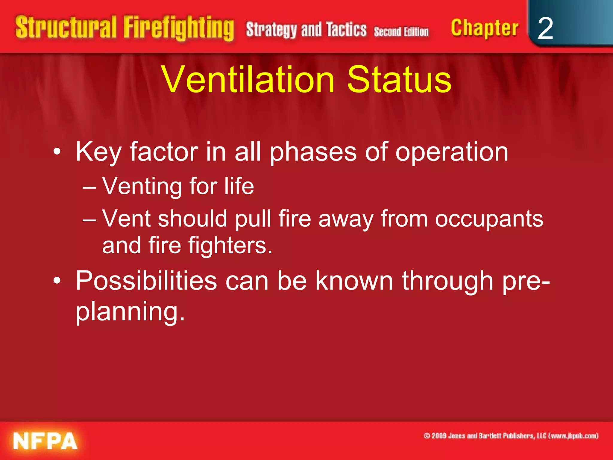 Ventilation Status Key factor in all phases of operation Venting for life Vent should pull fire away from occupants and fire fighters. Possibilities can be known through pre-planning. 