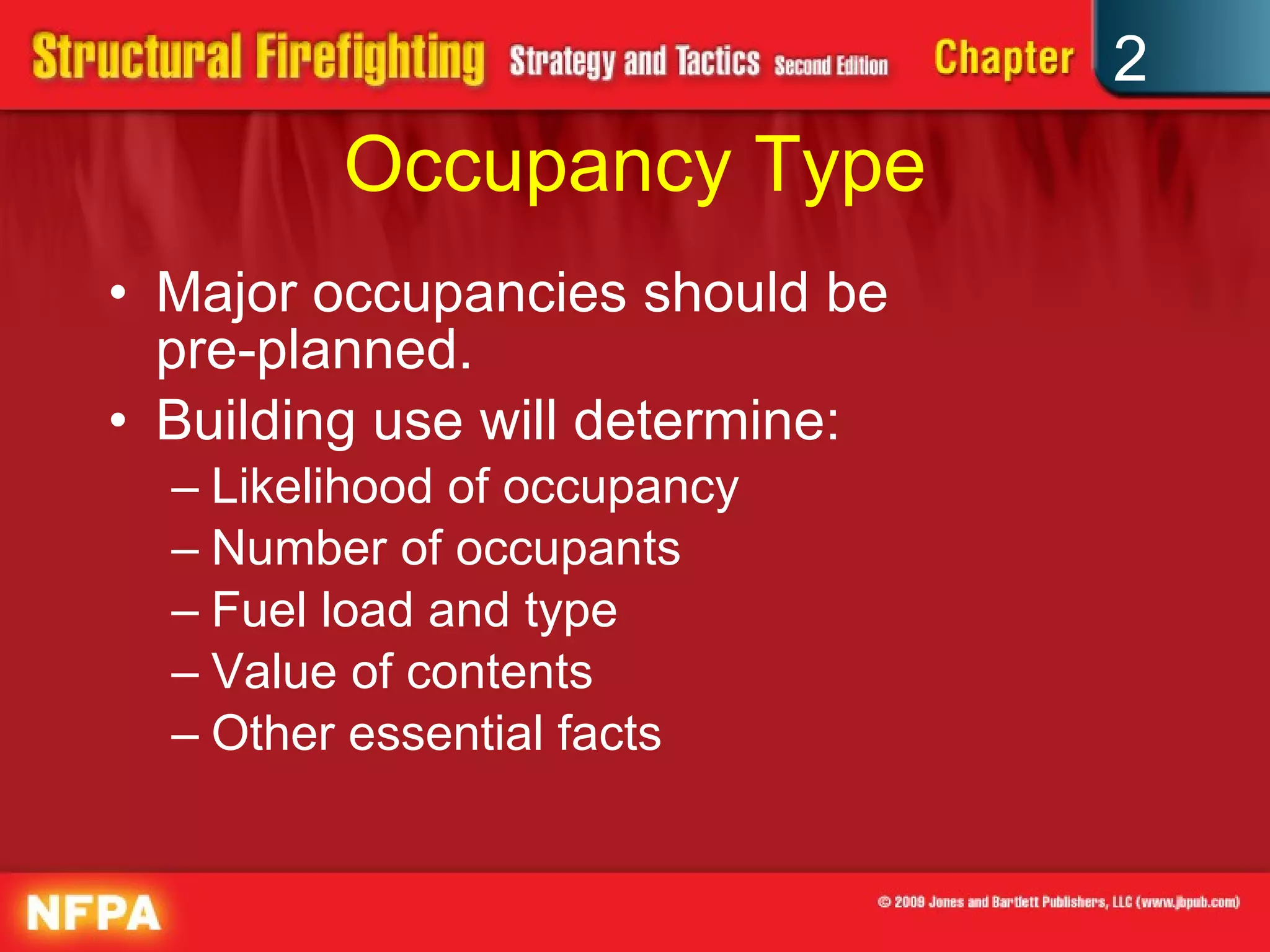 Occupancy Type Major occupancies should be  pre-planned. Building use will determine: Likelihood of occupancy Number of occupants Fuel load and type Value of contents Other essential facts 