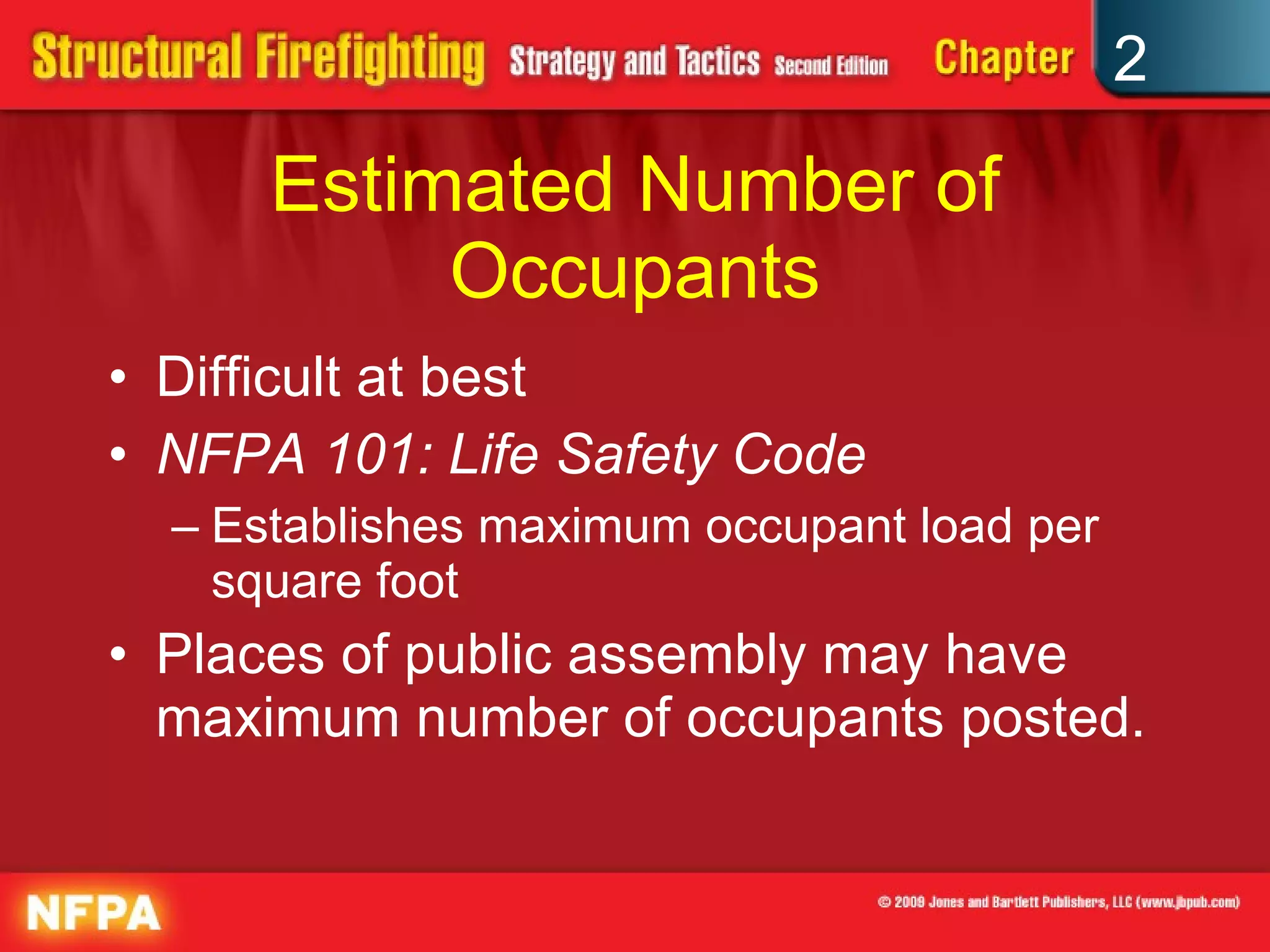 Estimated Number of Occupants Difficult at best NFPA 101: Life Safety Code Establishes maximum occupant load per square foot Places of public assembly may have maximum number of occupants posted. 