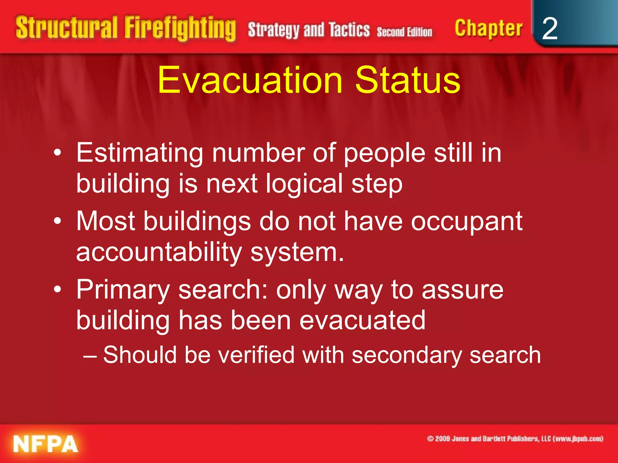Evacuation Status Estimating number of people still in building is next logical step Most buildings do not have occupant accountability system. Primary search: only way to assure building has been evacuated Should be verified with secondary search 