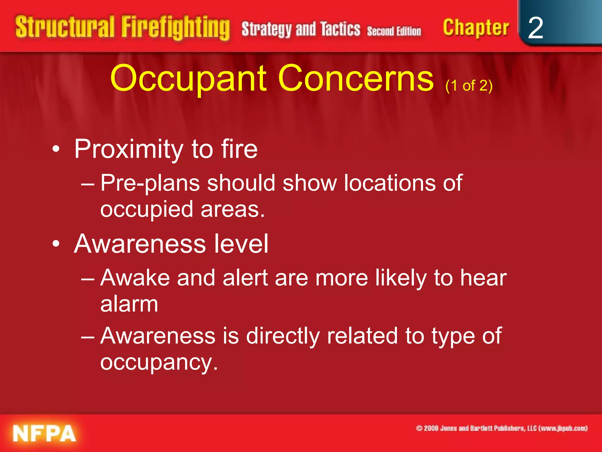 Occupant Concerns  (1 of 2) Proximity to fire Pre-plans should show locations of occupied areas. Awareness level Awake and alert are more likely to hear alarm Awareness is directly related to type of occupancy. 