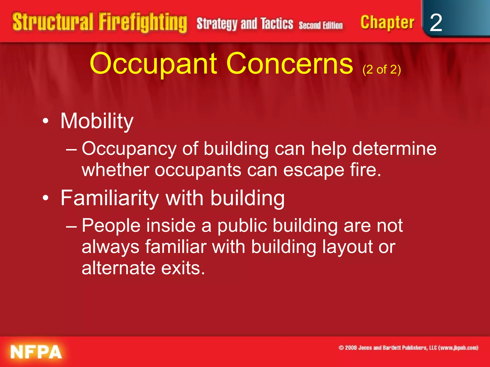 Occupant Concerns  (2 of 2) Mobility Occupancy of building can help determine whether occupants can escape fire. Familiarity with building People inside a public building are not always familiar with building layout or alternate exits. 