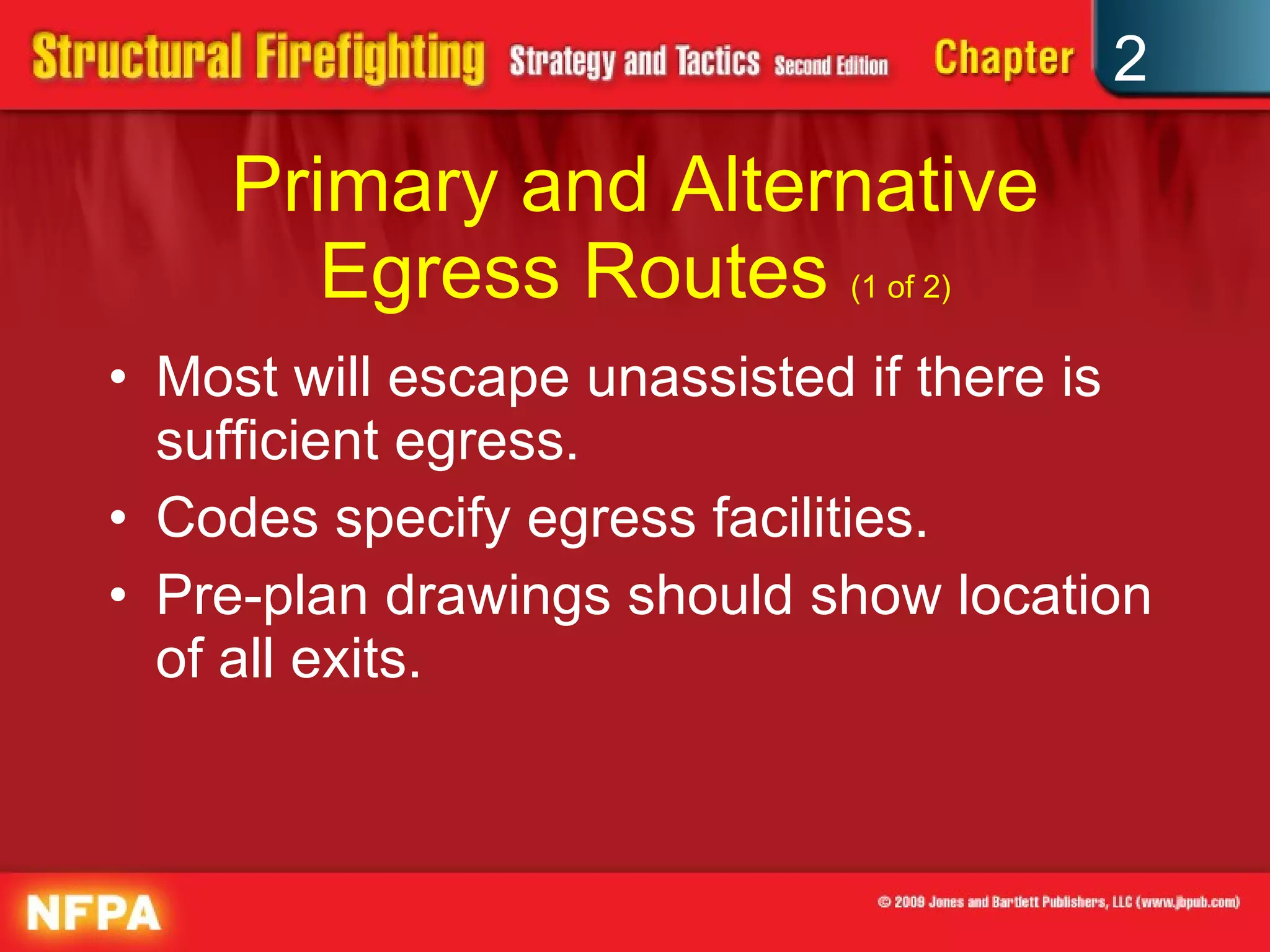 Primary and Alternative Egress Routes  (1 of 2) Most will escape unassisted if there is sufficient egress. Codes specify egress facilities. Pre-plan drawings should show location of all exits. 