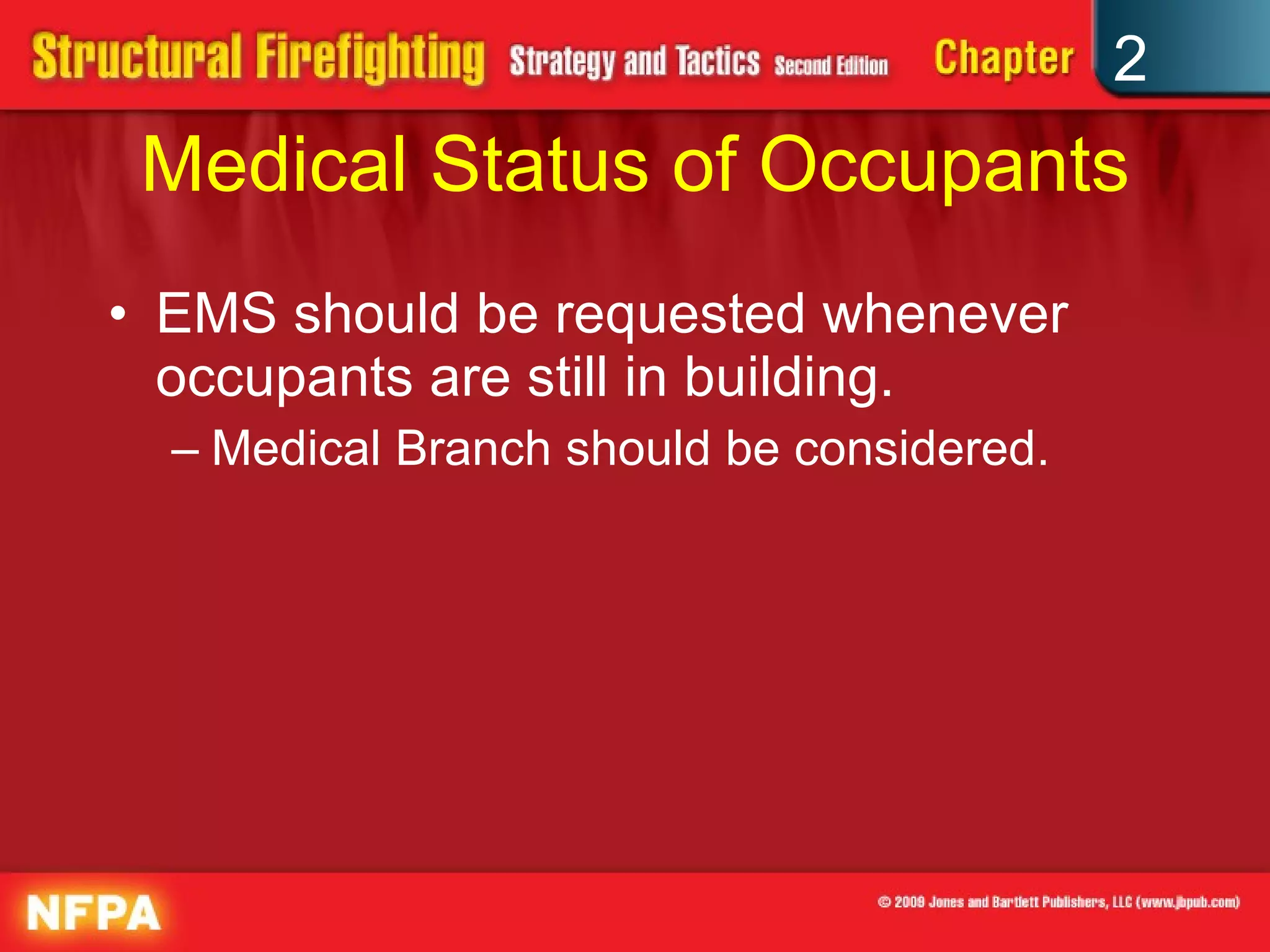 Medical Status of Occupants EMS should be requested whenever occupants are still in building. Medical Branch should be considered. 