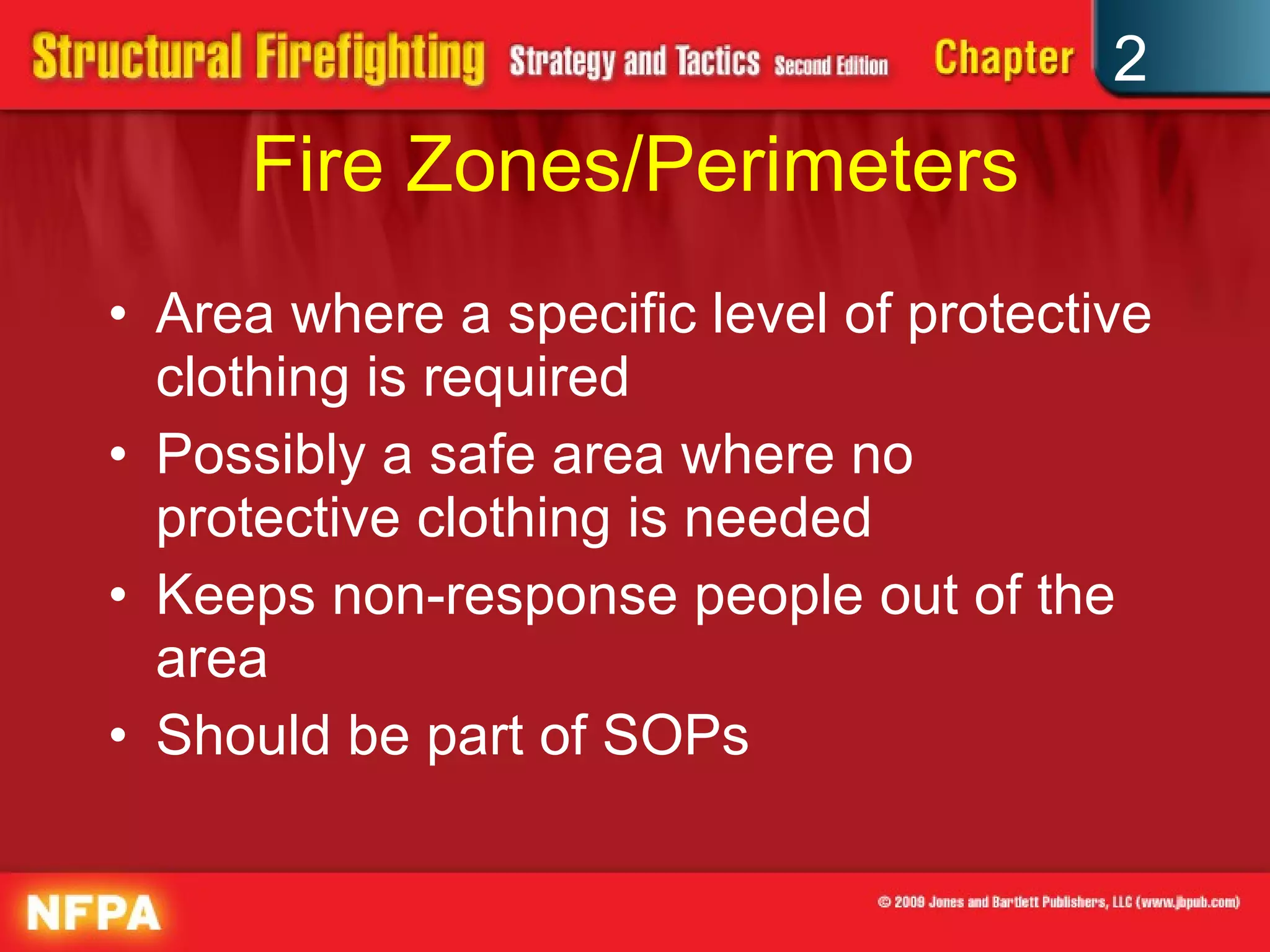 Fire Zones/Perimeters Area where a specific level of protective clothing is required Possibly a safe area where no protective clothing is needed Keeps non-response people out of the area Should be part of SOPs 