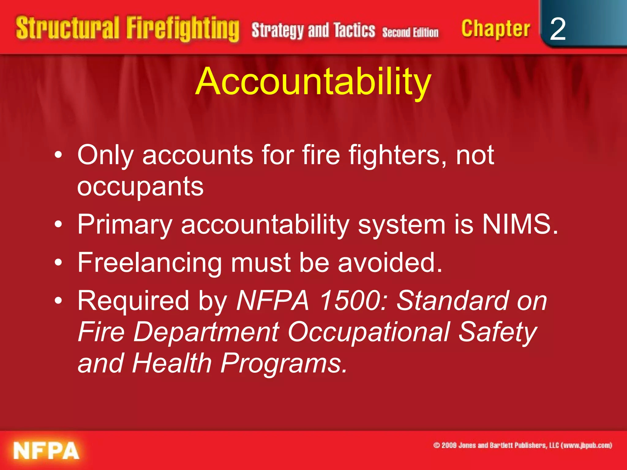 Accountability Only accounts for fire fighters, not occupants Primary accountability system is NIMS. Freelancing must be avoided. Required by  NFPA 1500: Standard on Fire Department Occupational Safety and Health Programs.  