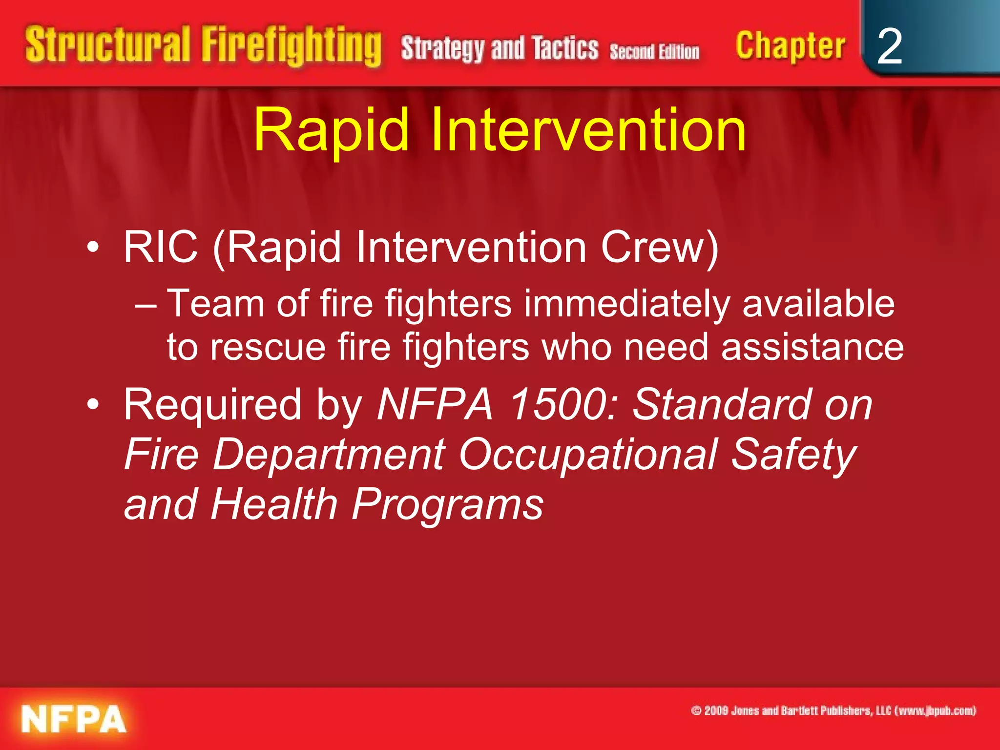 Rapid Intervention RIC (Rapid Intervention Crew) Team of fire fighters immediately available to rescue fire fighters who need assistance Required by  NFPA 1500: Standard on Fire Department Occupational Safety and Health Programs 