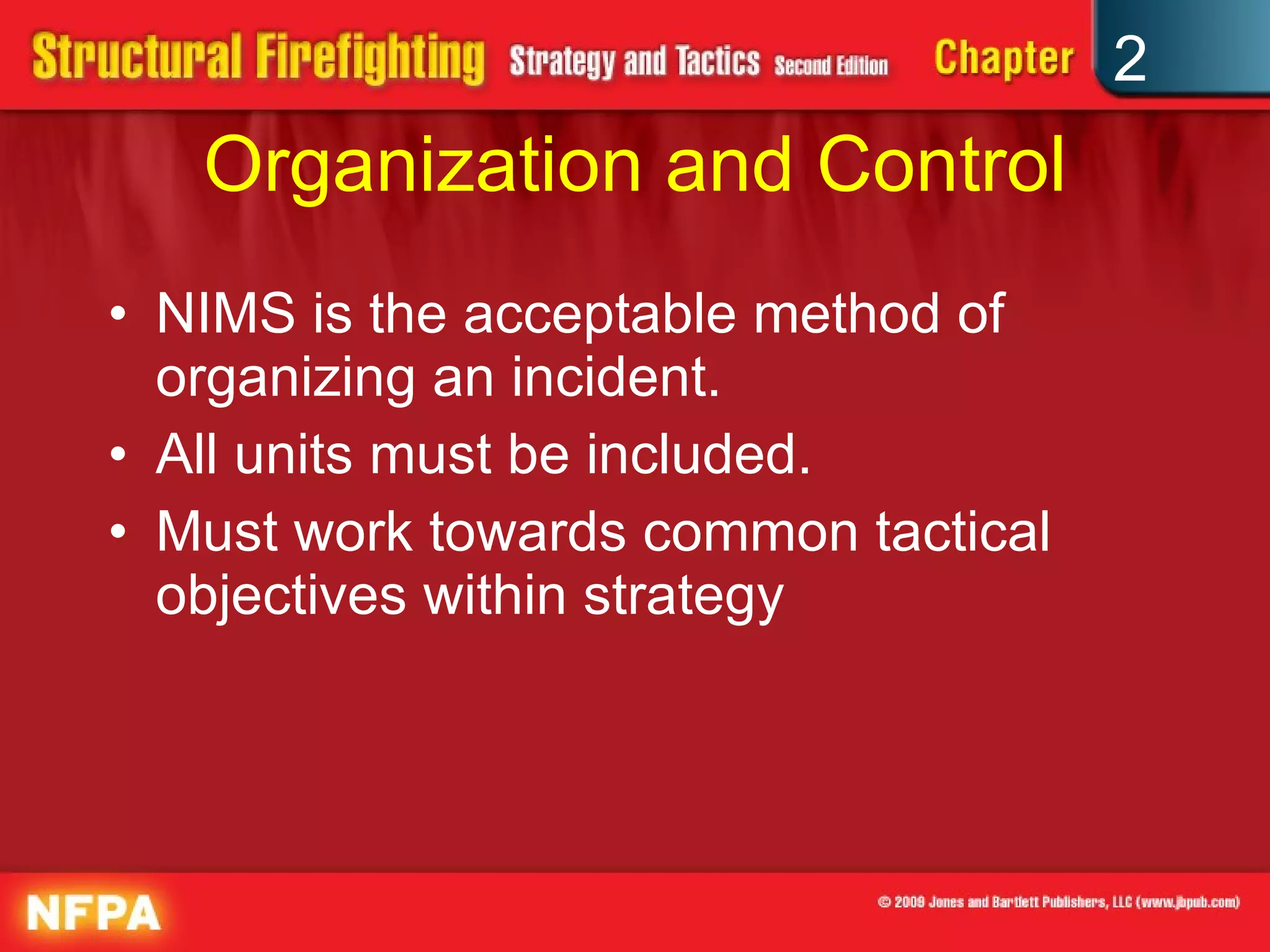 Organization and Control NIMS is the acceptable method of organizing an incident.  All units must be included. Must work towards common tactical objectives within strategy 