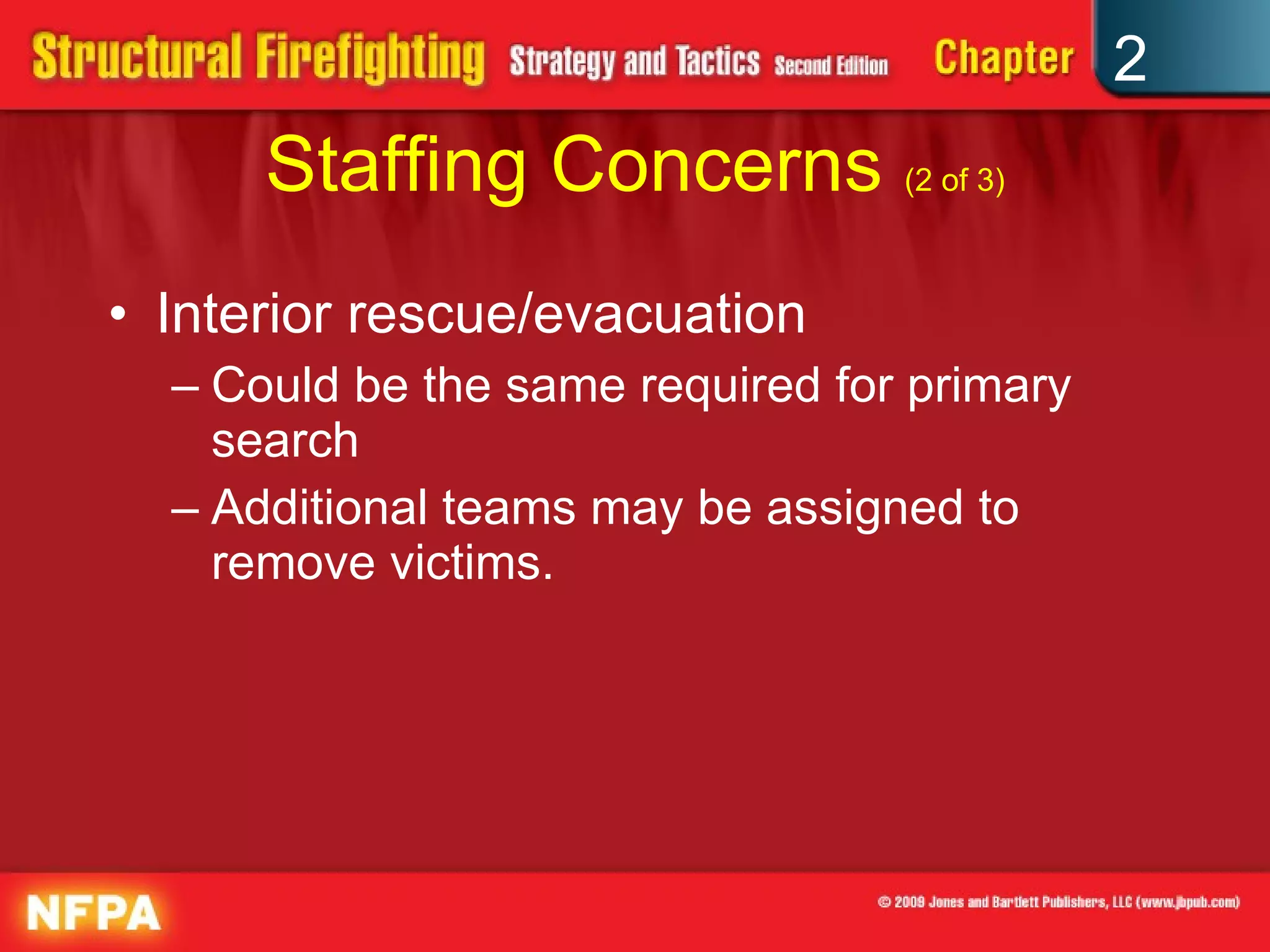 Staffing Concerns  (2 of 3) Interior rescue/evacuation Could be the same required for primary search Additional teams may be assigned to remove victims. 