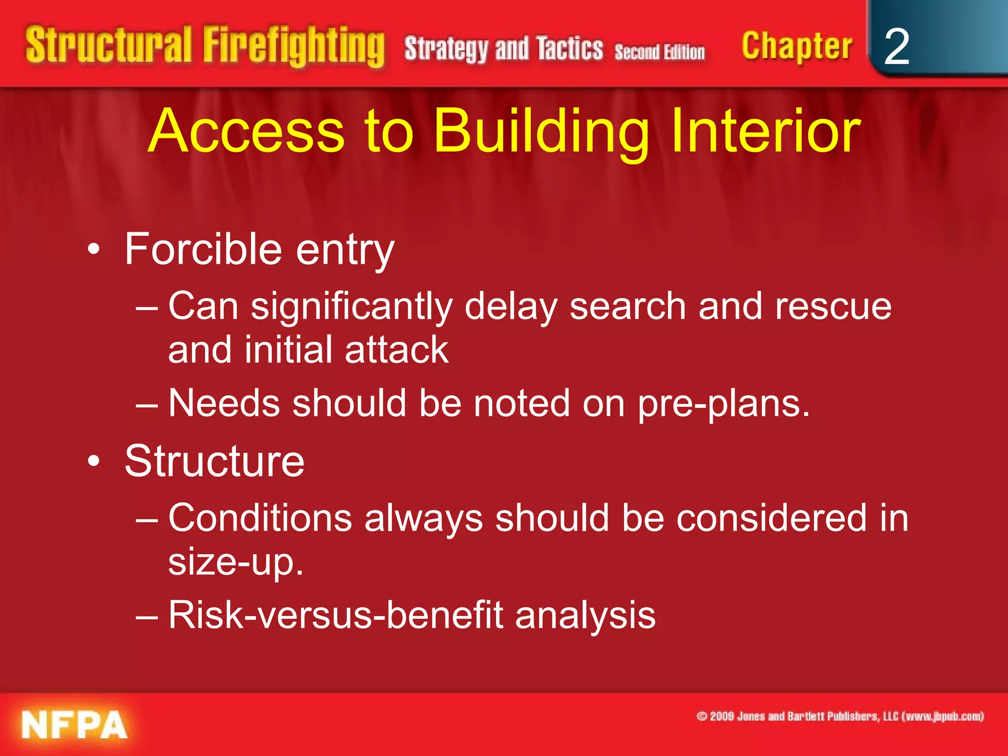 Access to Building Interior Forcible entry Can significantly delay search and rescue and initial attack Needs should be noted on pre-plans. Structure Conditions always should be considered in size-up. Risk-versus-benefit analysis 