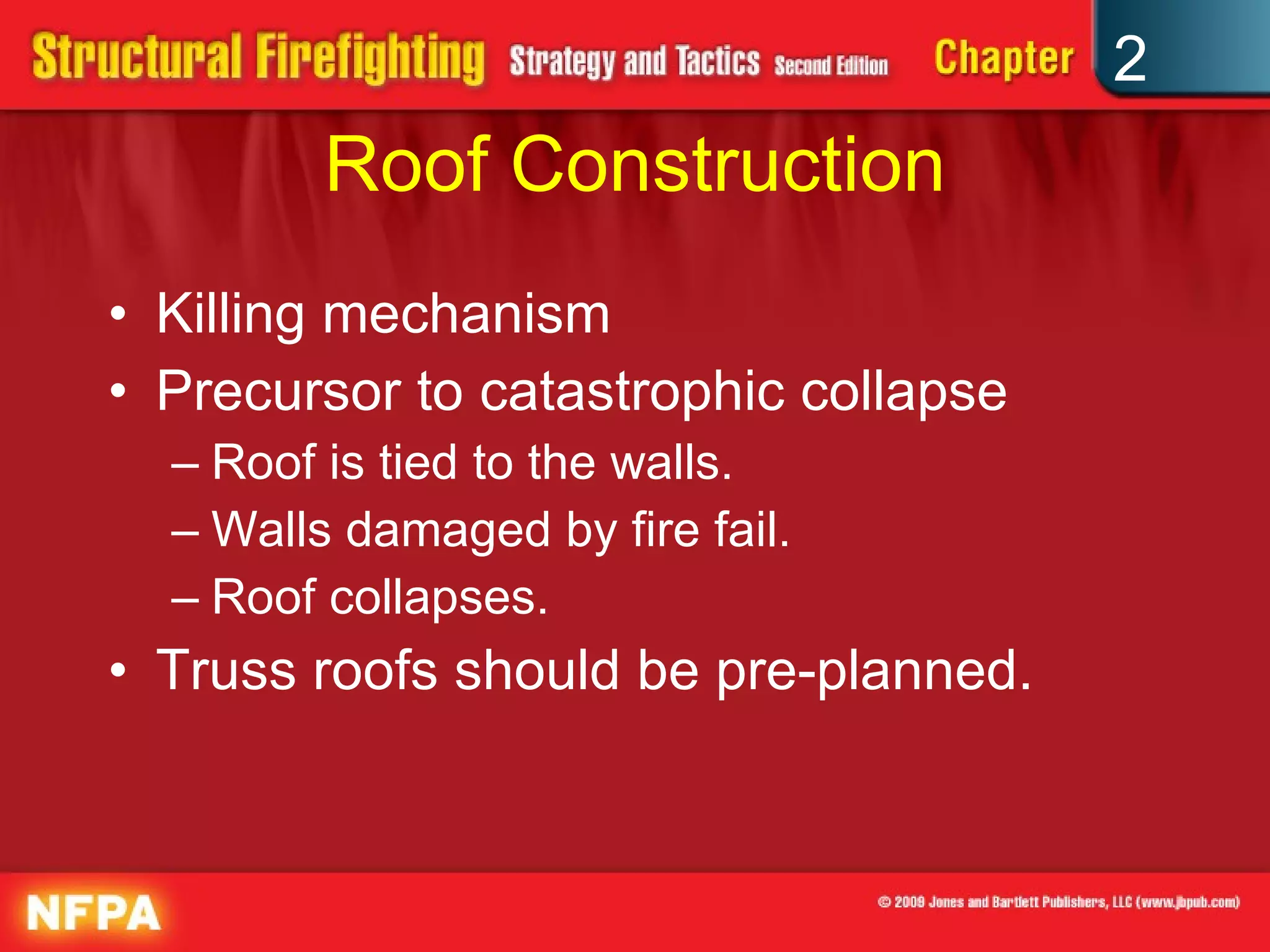Roof Construction Killing mechanism Precursor to catastrophic collapse Roof is tied to the walls. Walls damaged by fire fail. Roof collapses. Truss roofs should be pre-planned. 