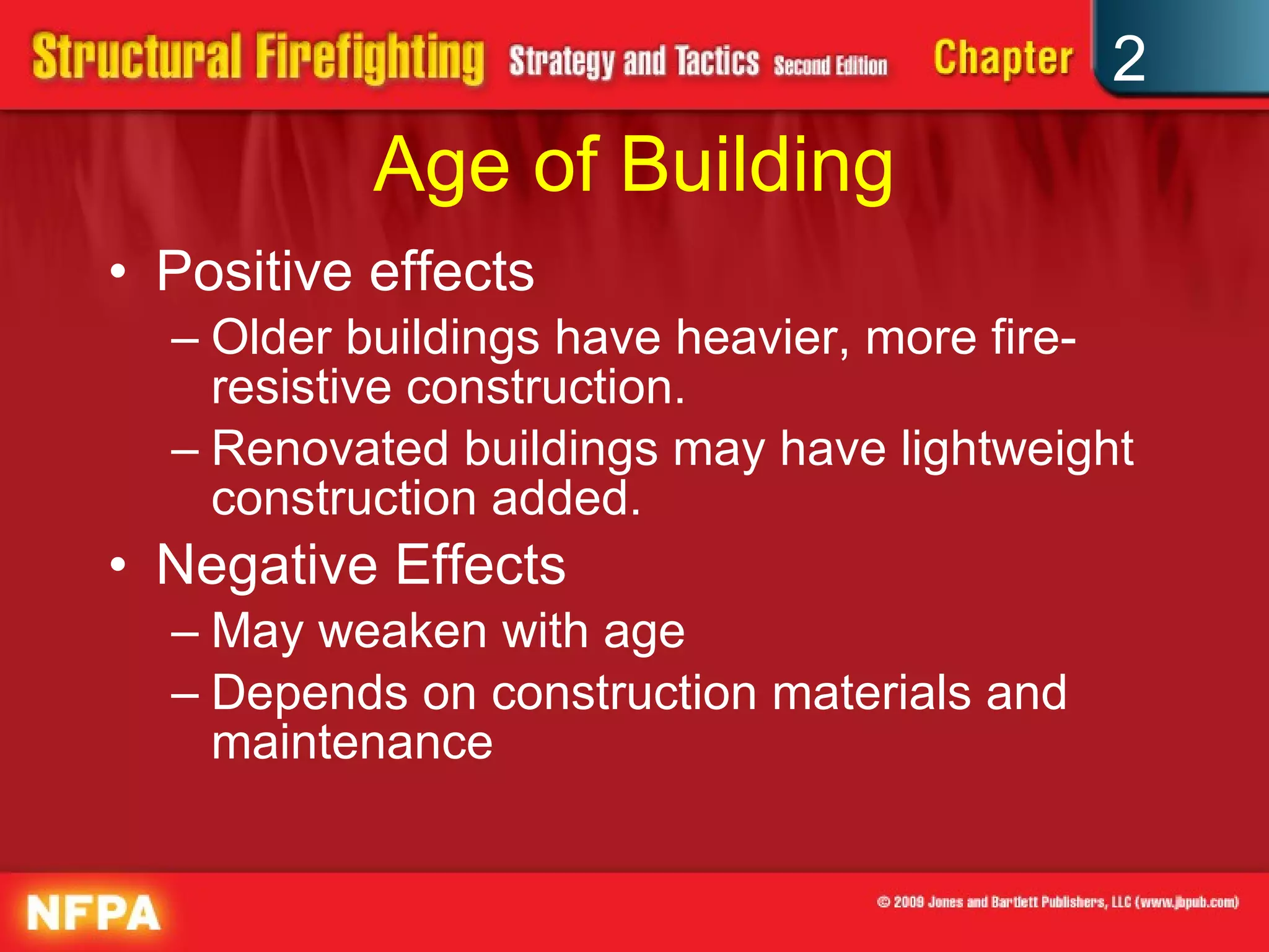 Age of Building Positive effects Older buildings have heavier, more fire-resistive construction. Renovated buildings may have lightweight construction added. Negative Effects May weaken with age Depends on construction materials and maintenance 