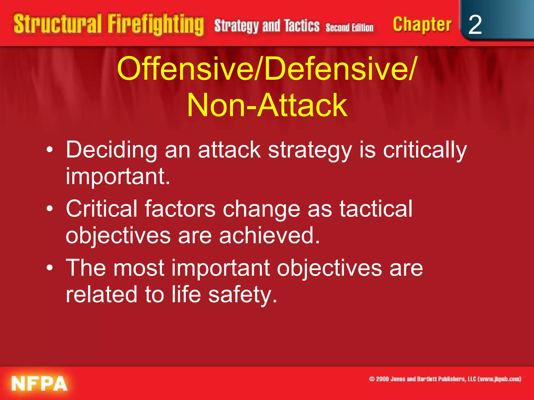 Offensive/Defensive/ Non-Attack Deciding an attack strategy is critically important. Critical factors change as tactical objectives are achieved. The most important objectives are related to life safety. 