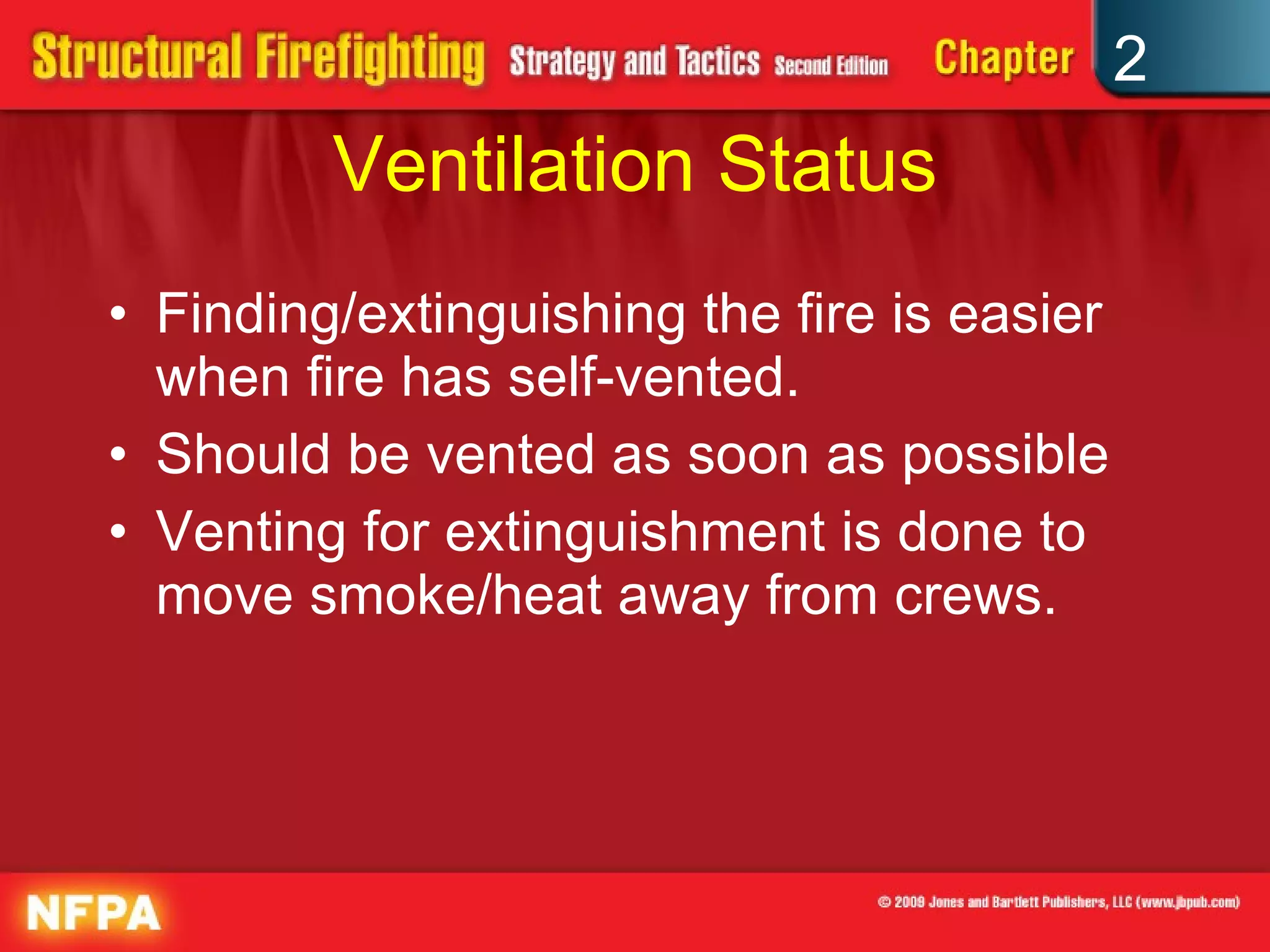 Ventilation Status Finding/extinguishing the fire is easier when fire has self-vented. Should be vented as soon as possible Venting for extinguishment is done to move smoke/heat away from crews. 