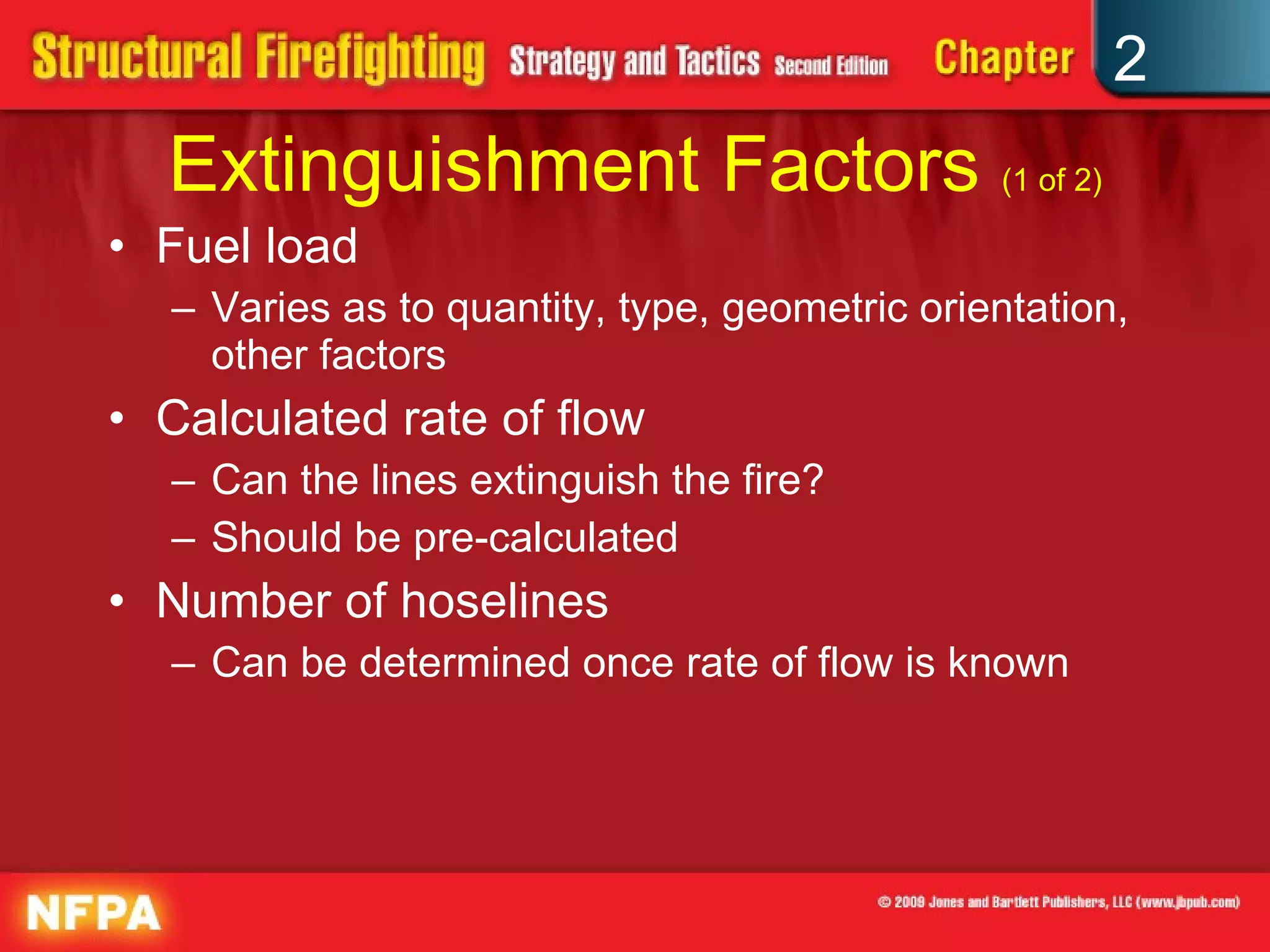 Extinguishment Factors  (1 of 2) Fuel load Varies as to quantity, type, geometric orientation, other factors Calculated rate of flow Can the lines extinguish the fire? Should be pre-calculated Number of hoselines Can be determined once rate of flow is known 