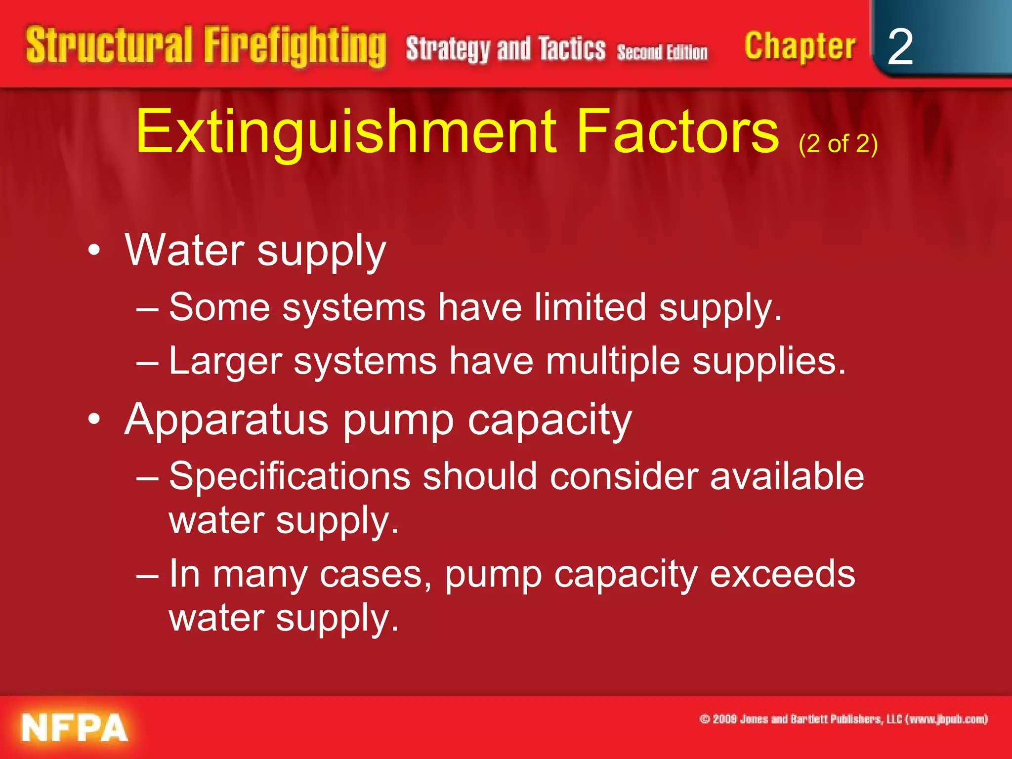 Extinguishment Factors  (2 of 2) Water supply Some systems have limited supply. Larger systems have multiple supplies. Apparatus pump capacity Specifications should consider available water supply. In many cases, pump capacity exceeds water supply. 