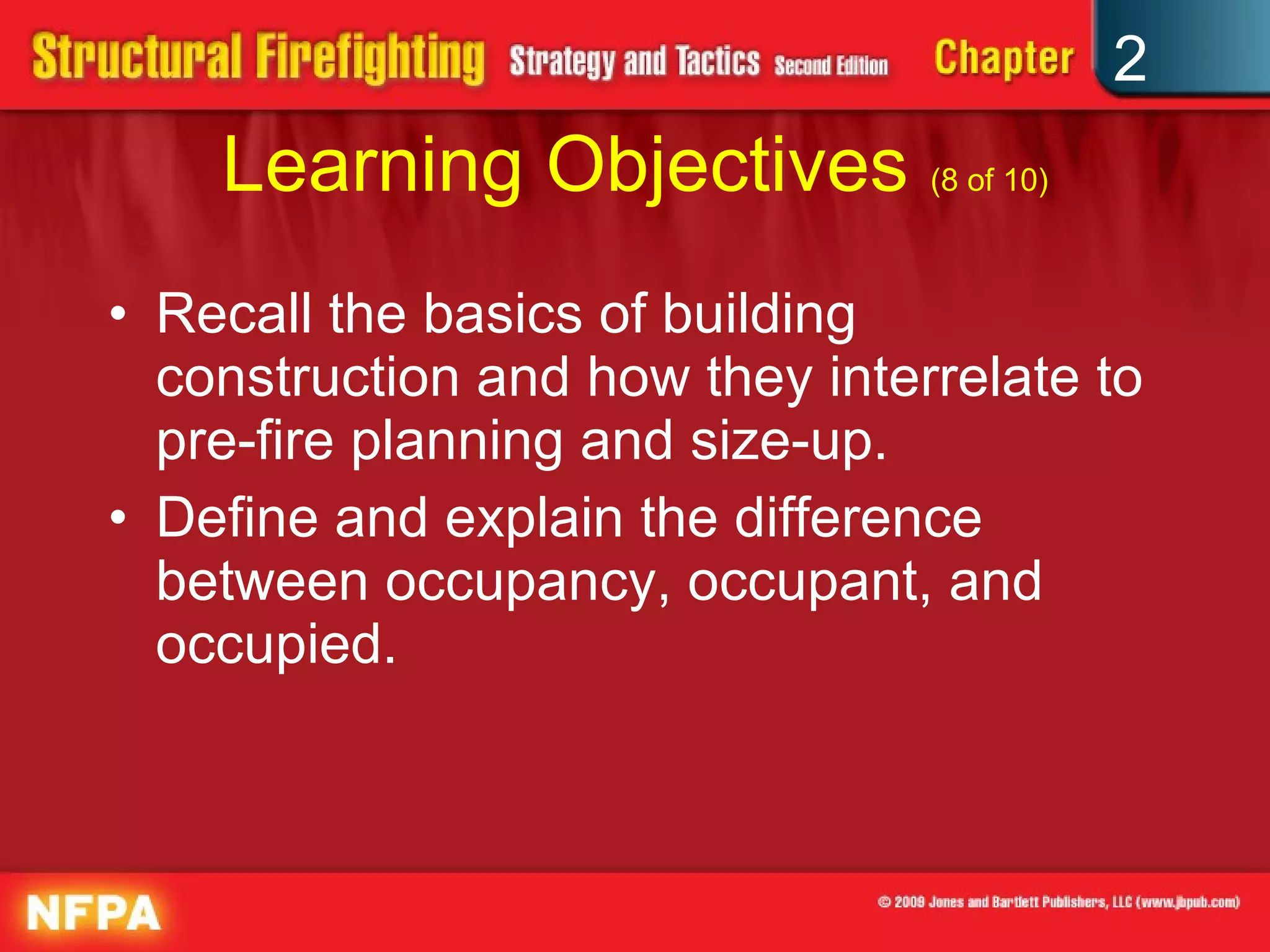Learning Objectives  (8 of 10) Recall the basics of building construction and how they interrelate to pre-fire planning and size-up. Define and explain the difference between occupancy, occupant, and occupied. 
