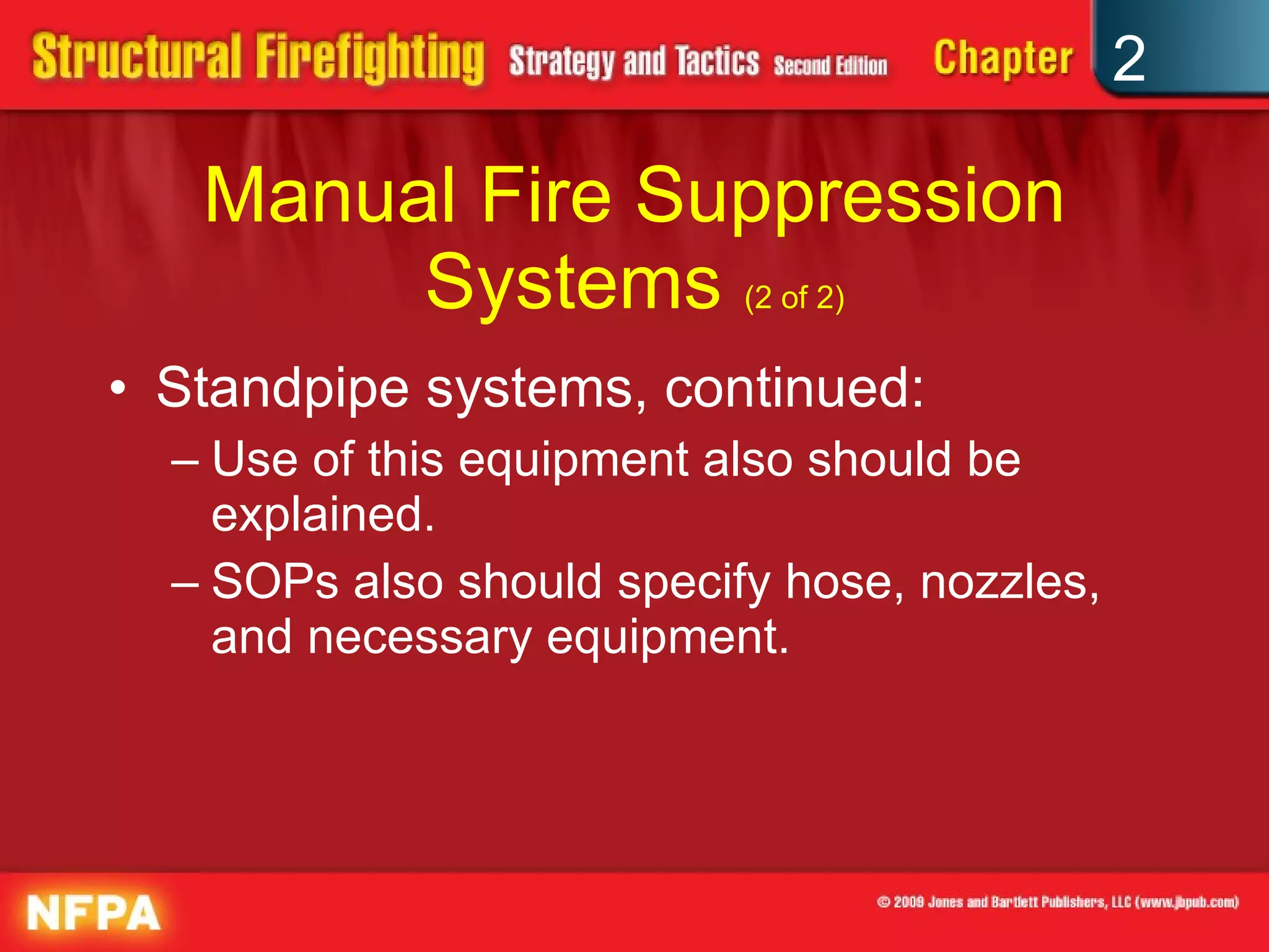 Manual Fire Suppression Systems  (2 of 2) Standpipe systems, continued: Use of this equipment also should be explained. SOPs also should specify hose, nozzles, and necessary equipment. 