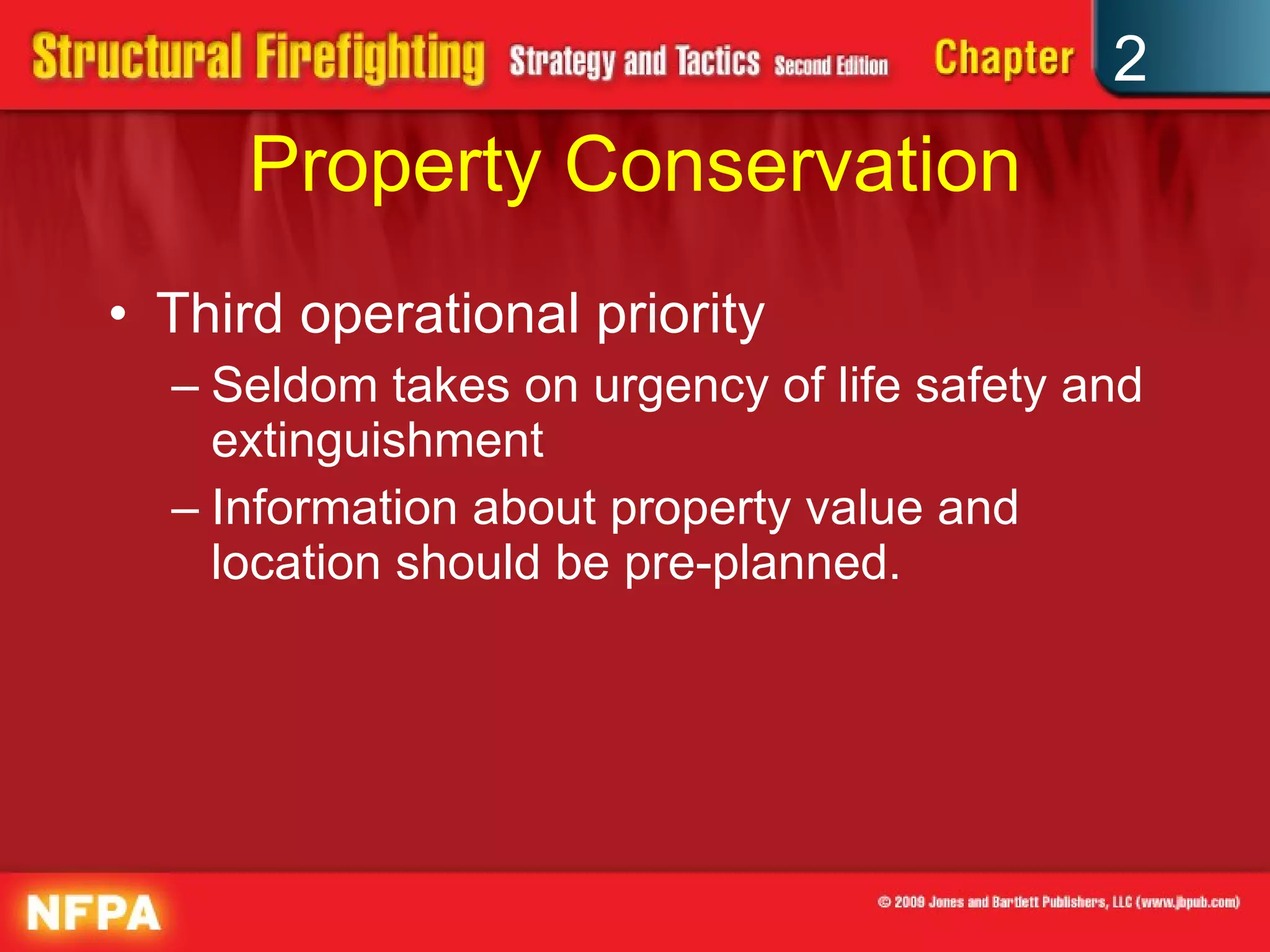 Property Conservation Third operational priority Seldom takes on urgency of life safety and extinguishment Information about property value and location should be pre-planned. 