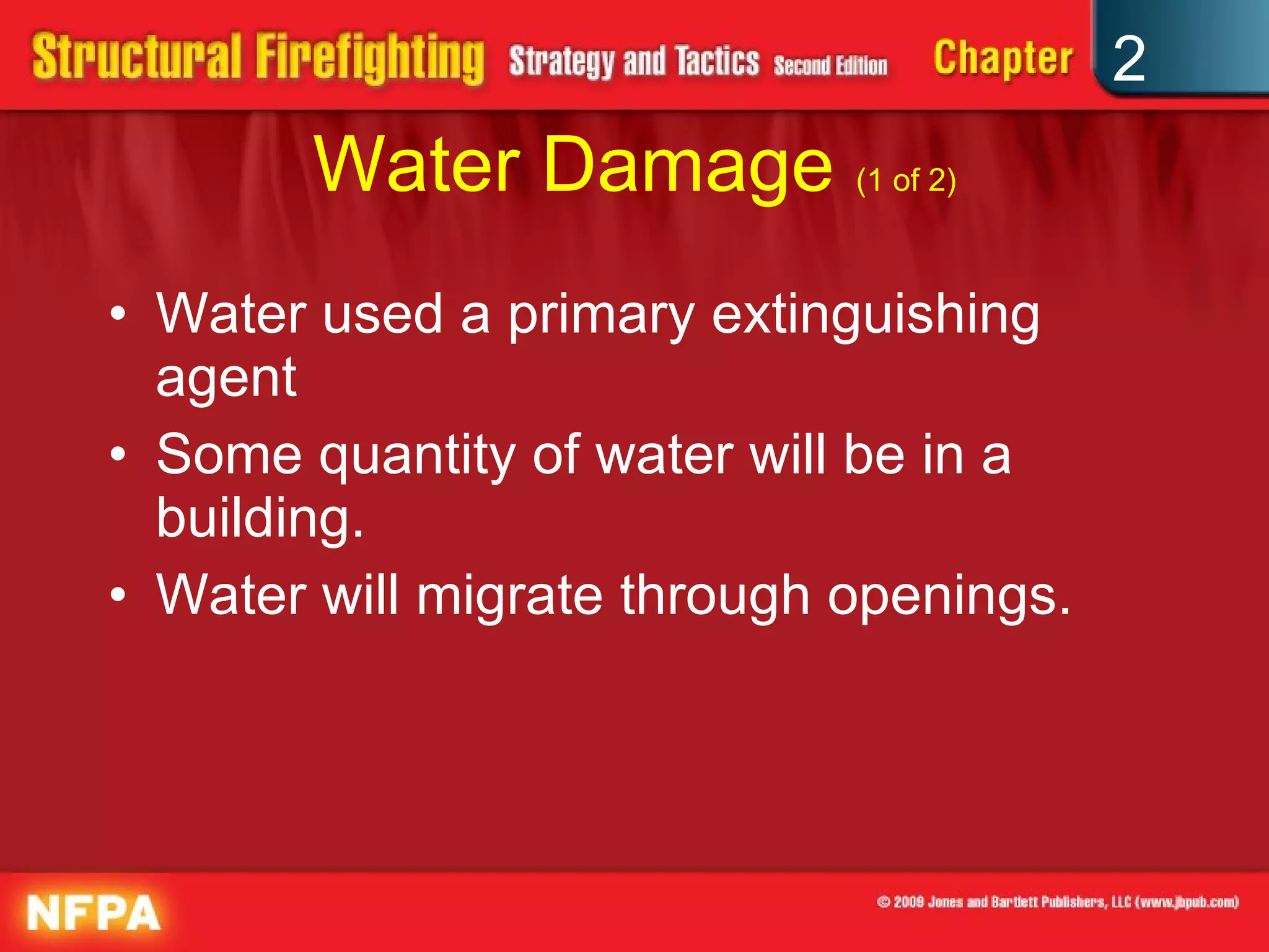 Water Damage  (1 of 2) Water used a primary extinguishing agent Some quantity of water will be in a building. Water will migrate through openings. 