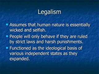 Legalism Assumes that human nature is essentially wicked and selfish. People will only behave if they are ruled by strict laws and harsh punishments. Functioned as the ideological basis of various independent states as they expanded. 