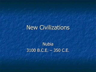 New Civilizations Nubia 3100 B.C.E. – 350 C.E. 