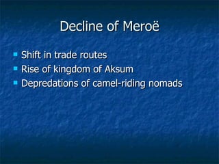 Decline of Meroë Shift in trade routes Rise of kingdom of Aksum Depredations of camel-riding nomads 