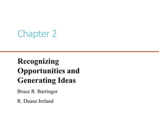 Chapter 2
Recognizing
Opportunities and
Generating Ideas
Bruce R. Barringer
R. Duane Ireland
 