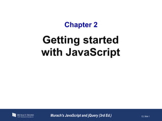 Chapter 2
Murach's JavaScript and jQuery (3rd Ed.)
© 2017, Mike Murach & Associates, Inc.
Getting started
with JavaScript
C2, Slide 1
 