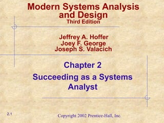 Copyright 2002 Prentice-Hall, Inc.
Chapter 2
Succeeding as a Systems
Analyst
2.1
Modern Systems Analysis
and Design
Third Edition
Jeffrey A. Hoffer
Joey F. George
Joseph S. Valacich
 