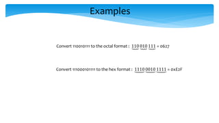 Examples
Convert 110010111 to the octal format : 110 010 111 = 0627
Convert 111000101111 to the hex format : 1110 0010 1111 = 0xE2F
 