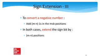 Sign Extension - III
 To convert a negative number :
 Add (m-n) 1s in the msb positions
 In both cases, extend the sign bit by :
 (m-n) positions
43
 