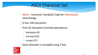 ASCII Character Set
 ASCII – American Standard Code for Information
Interchange
 It has 128 characters
 First 32 characters (control operations)
 backspace (8)
 line feed (10)
 escape (27)
 Each character is encoded using 7 bits
68
 