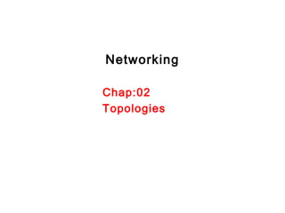 Networking
Chap:02
Topologies
 