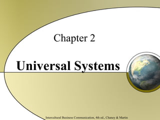 Chapter 2 Universal Systems Intercultural Business Communication, 4th ed., Chaney & Martin 