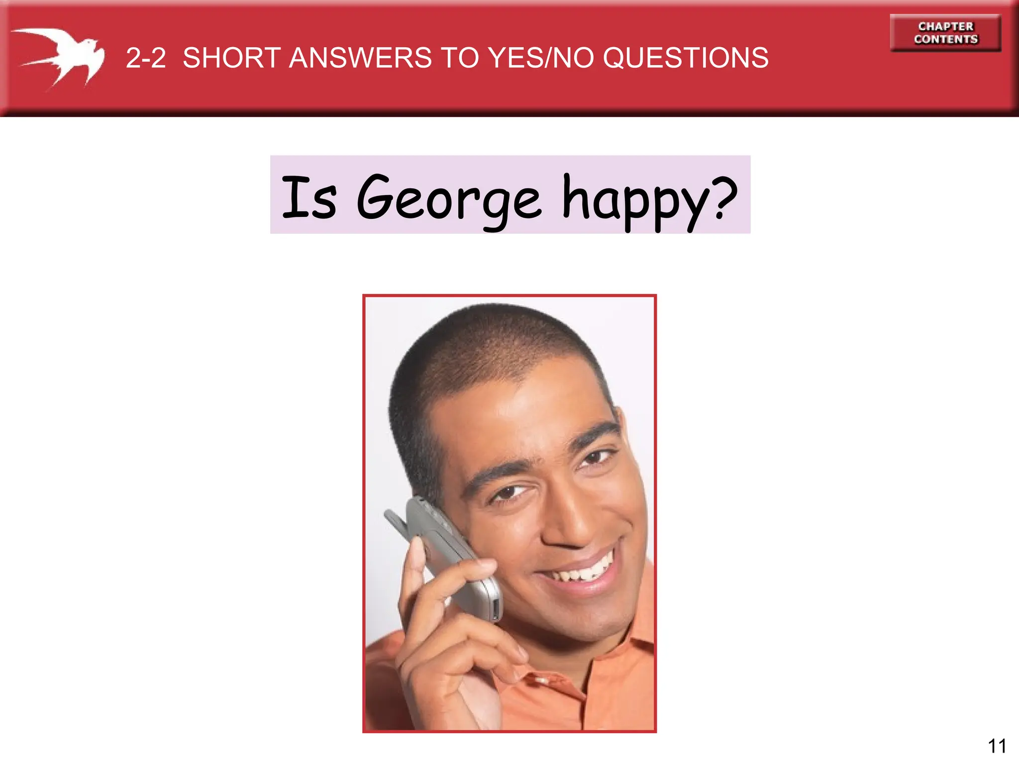 11
Is George happy?
2-2 SHORT ANSWERS TO YES/NO QUESTIONS
 