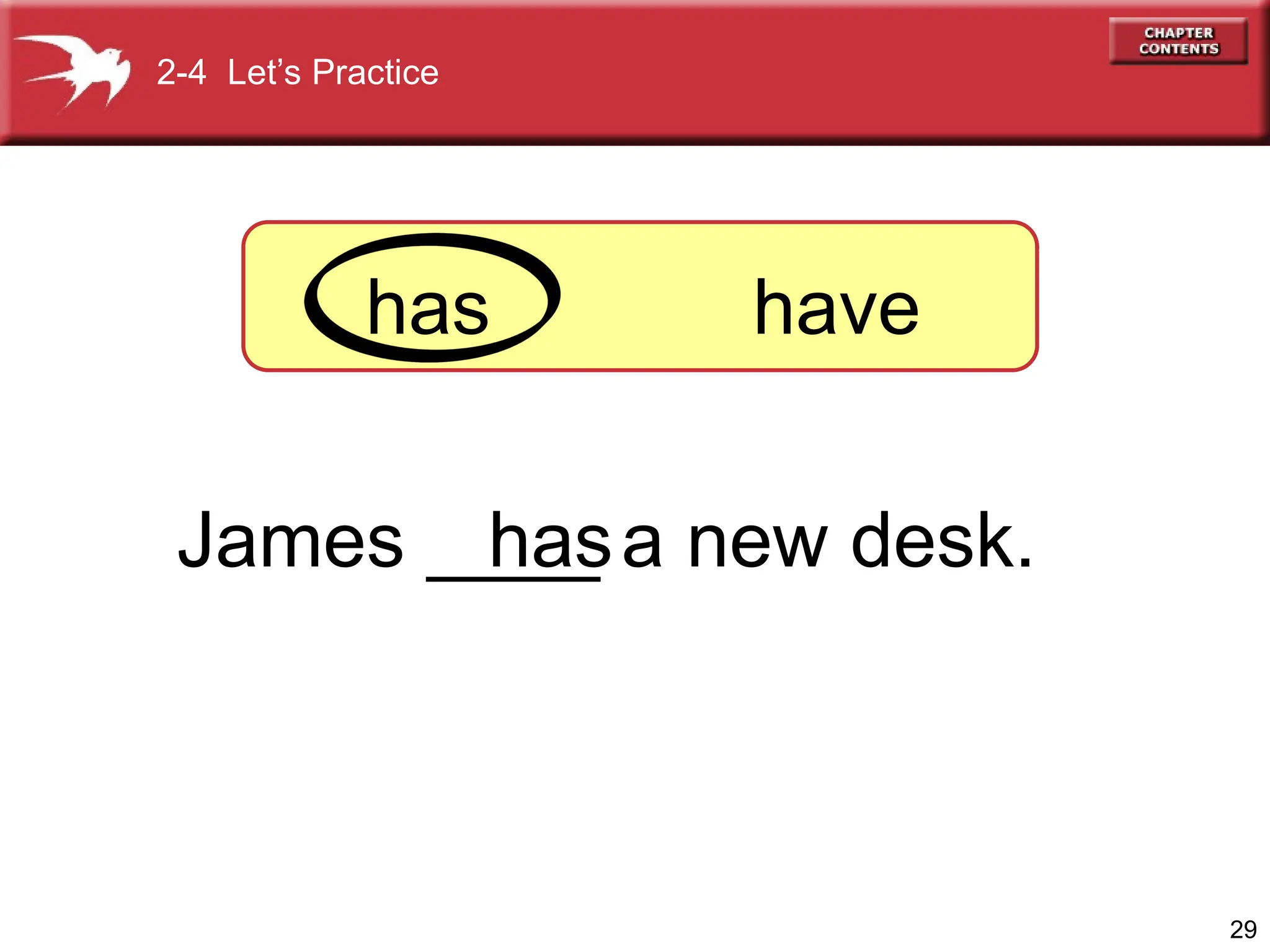 29
James ____ a new desk.
has
has have
2-4 Let’s Practice
 