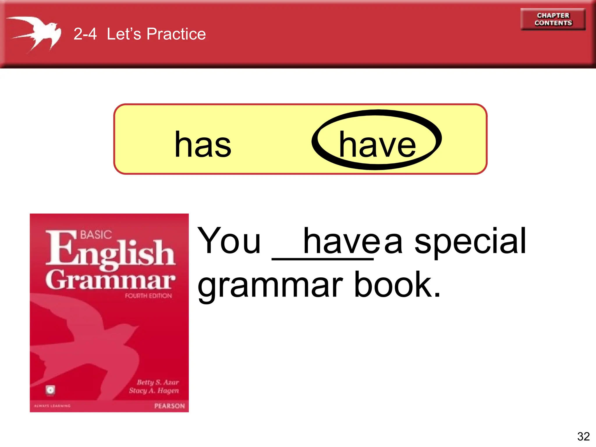 32
You _____ a special
grammar book.
has
have
2-4 Let’s Practice
have
 