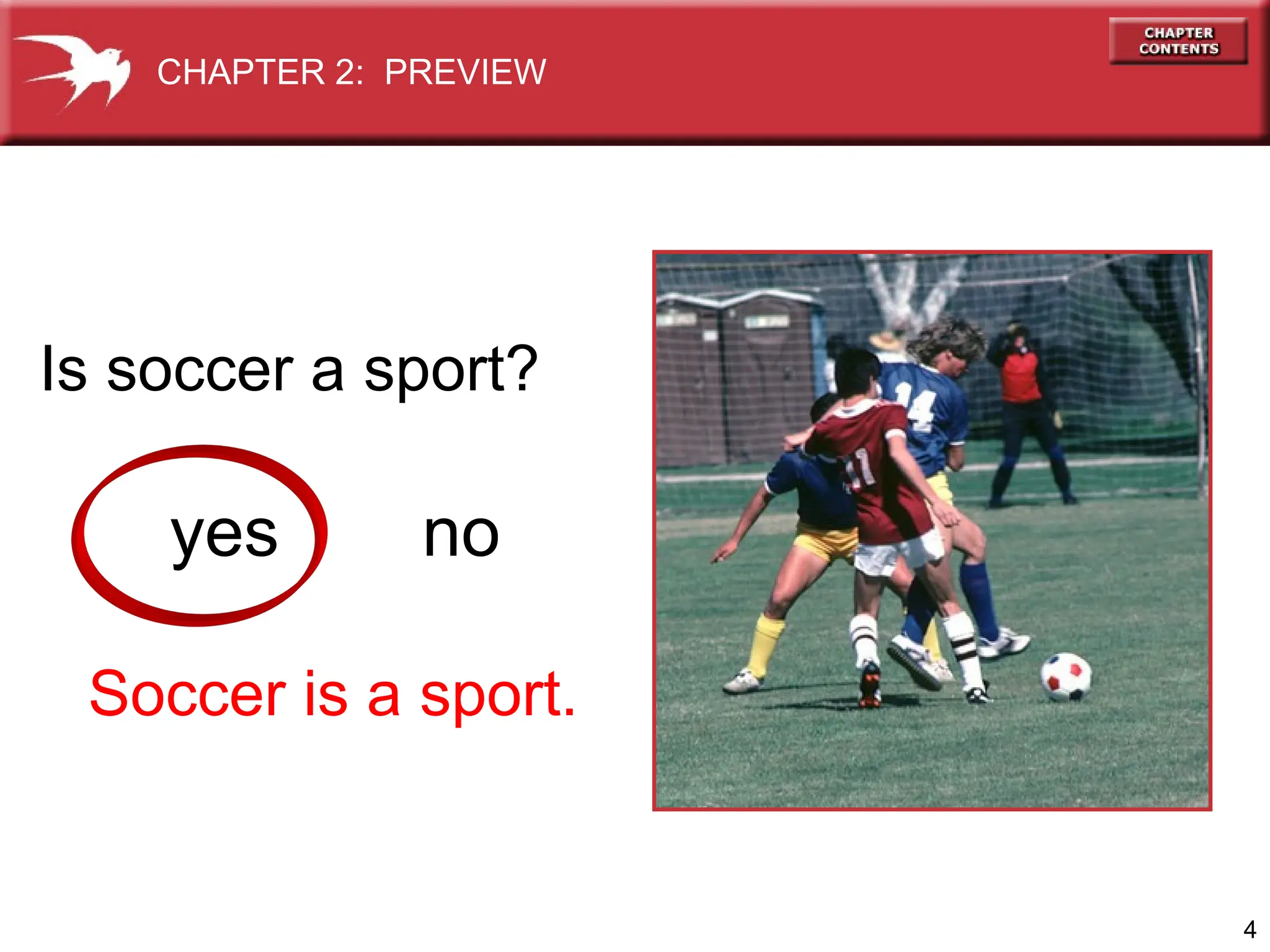 4
Is soccer a sport?
yes no
CHAPTER 2: PREVIEW
Soccer is a sport.
 