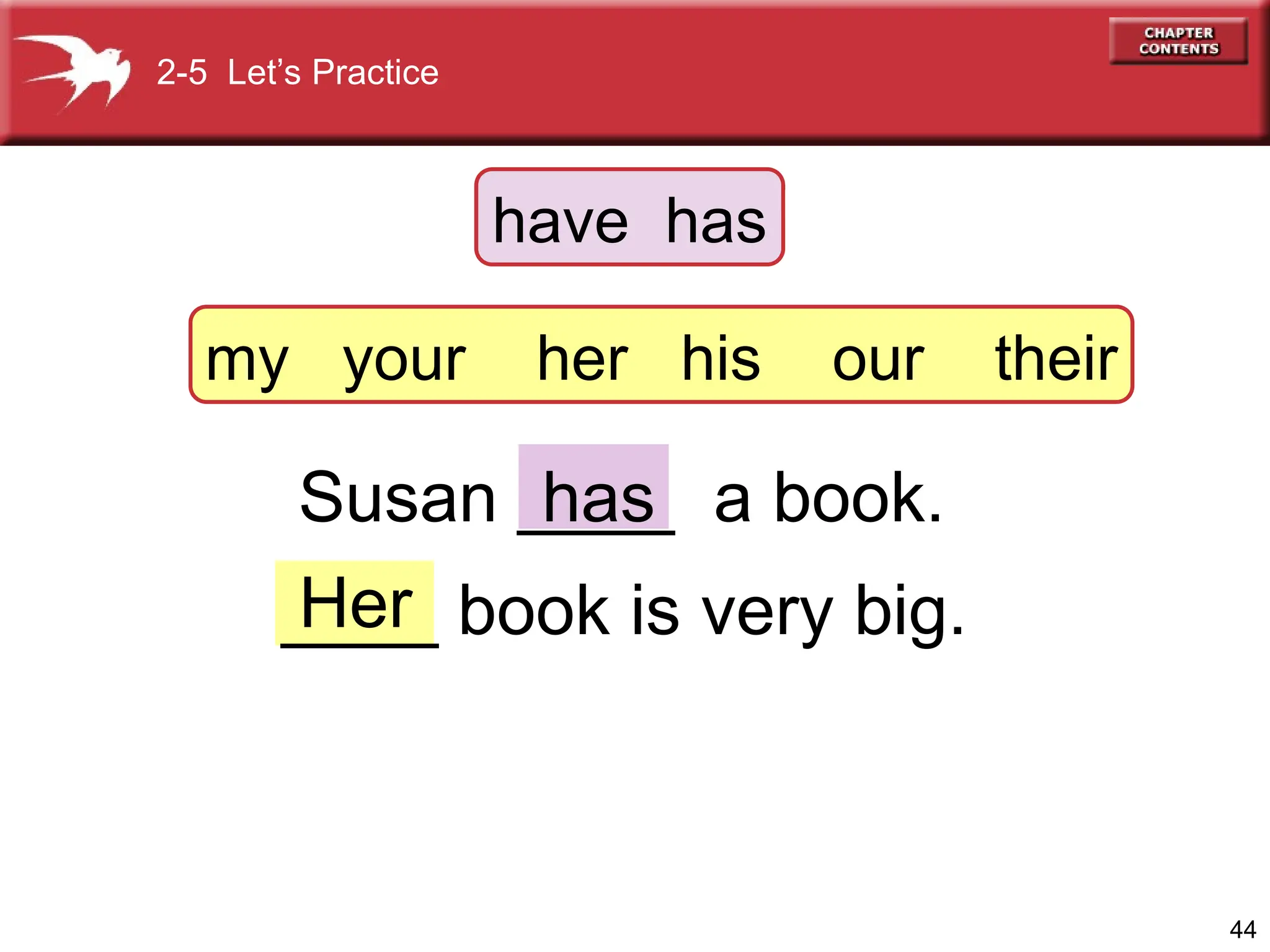 44
Susan ____ a book.
____ book is very big.
Her
has
2-5 Let’s Practice
have has
my your her his our their
 