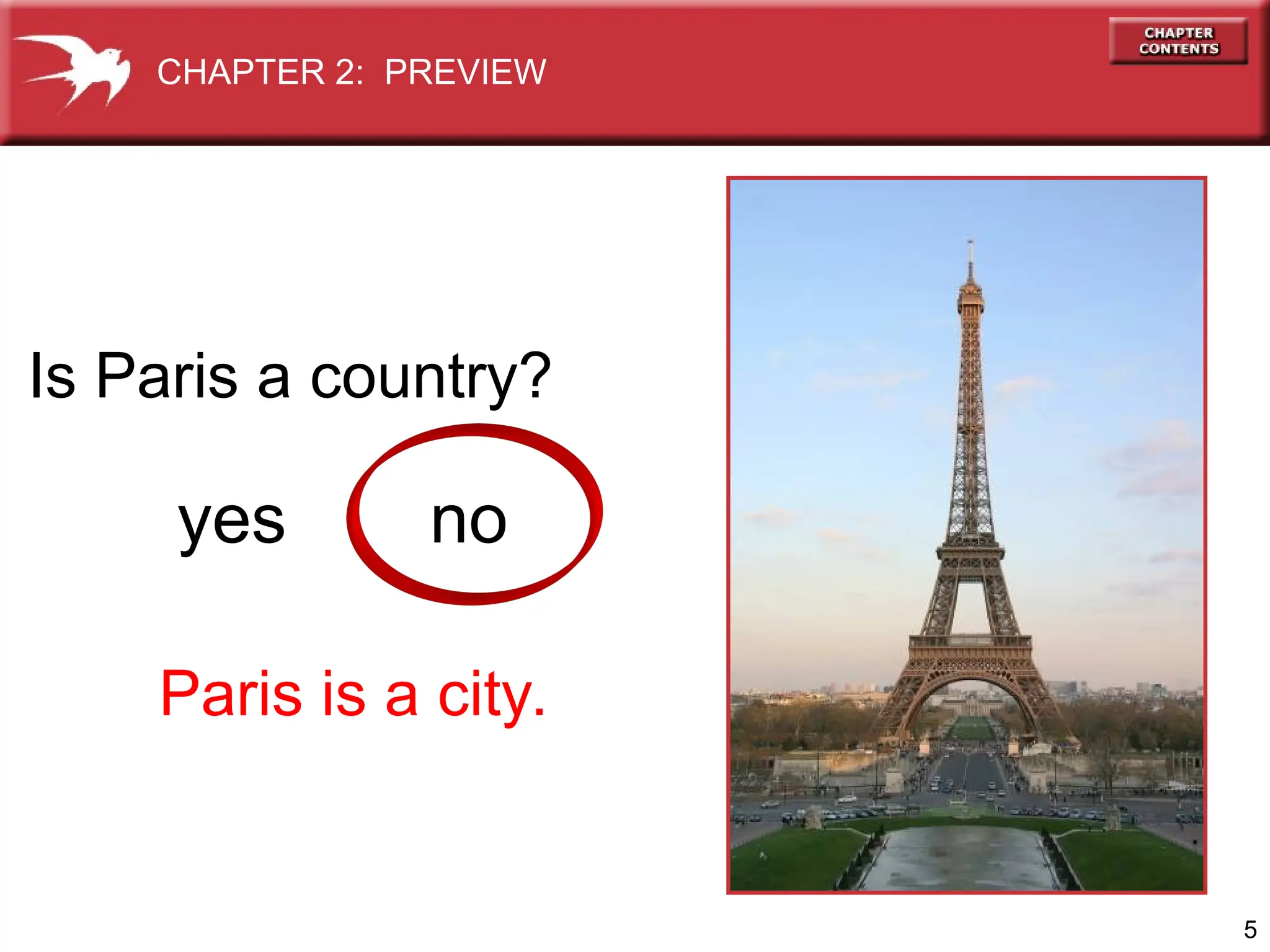 5
Is Paris a country?
yes no
CHAPTER 2: PREVIEW
Paris is a city.
 